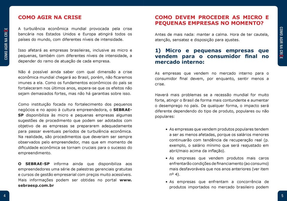 COMO DEVEM PROCEDER AS MICRO E PEQUENAS EMPRESAS NO MOMENTO? Antes de mais nada: manter a calma. Hora de ter cautela, atenção, sensatez e disposição para ajustes.