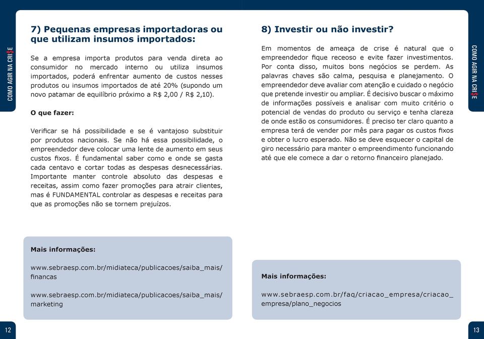 (supondo um novo patamar de equilíbrio próximo a R$ 2,00 / R$ 2,10). Em momentos de ameaça de crise é natural que o empreendedor fique receoso e evite fazer investimentos.