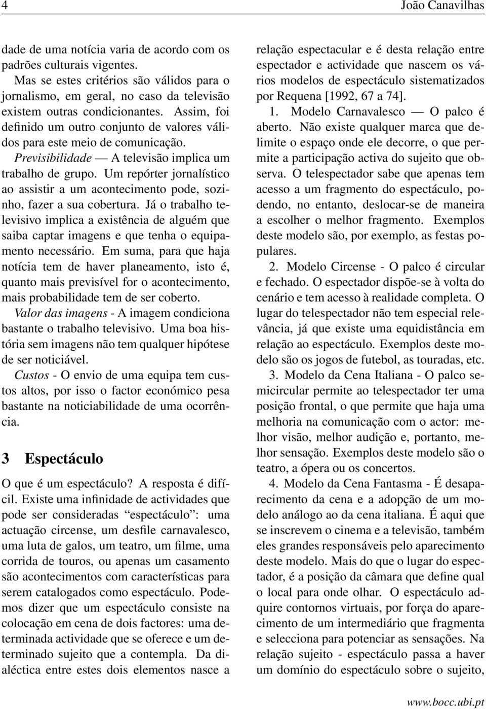 Assim, foi definido um outro conjunto de valores válidos para este meio de comunicação. Previsibilidade A televisão implica um trabalho de grupo.