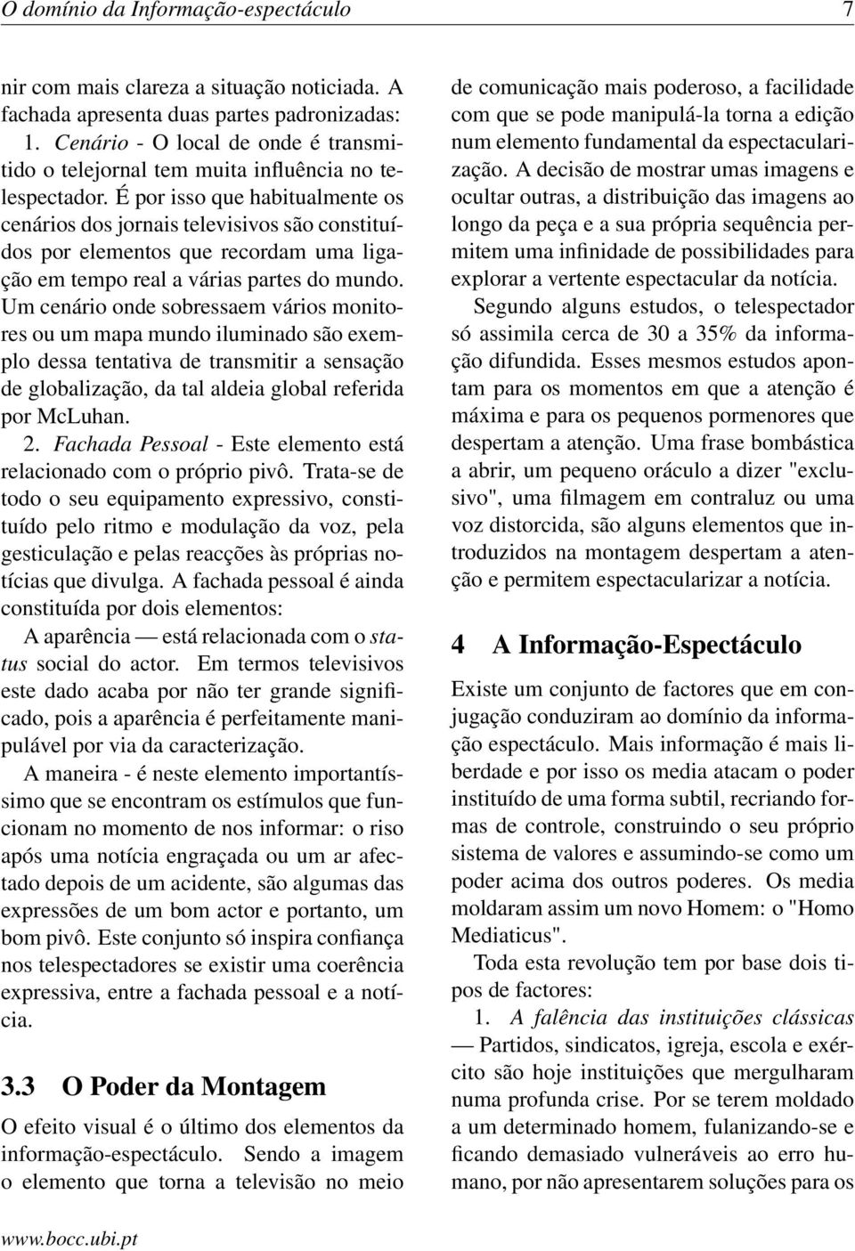 É por isso que habitualmente os cenários dos jornais televisivos são constituídos por elementos que recordam uma ligação em tempo real a várias partes do mundo.