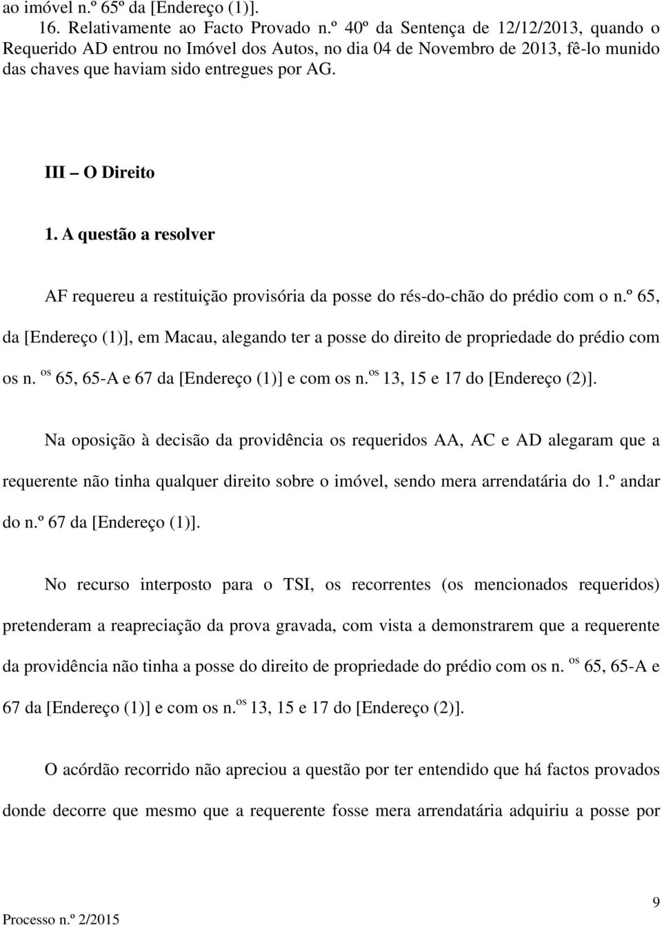 A questão a resolver AF requereu a restituição provisória da posse do rés-do-chão do prédio com o n.