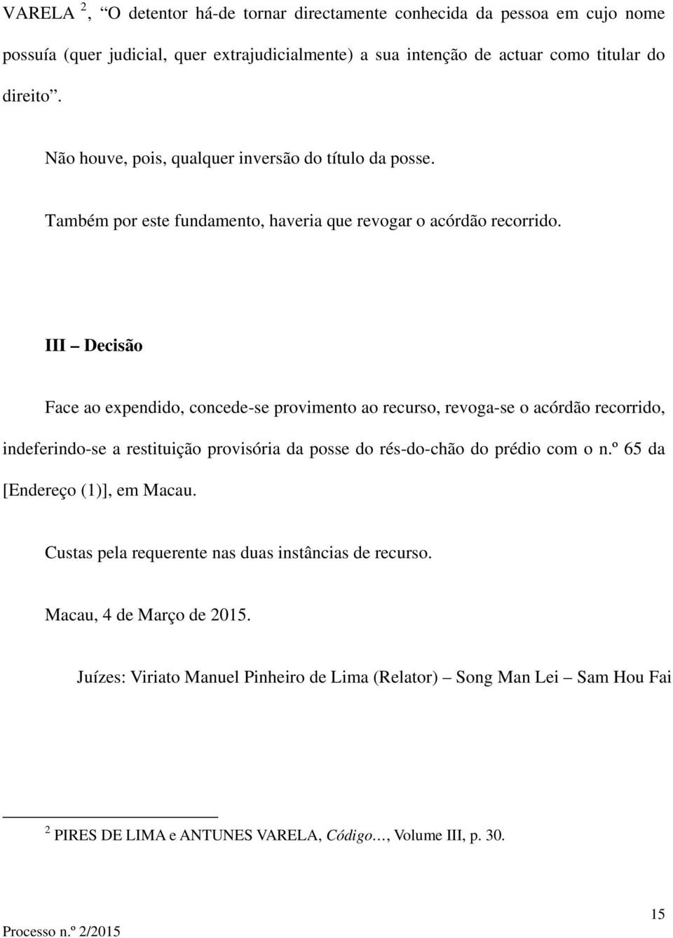 III Decisão Face ao expendido, concede-se provimento ao recurso, revoga-se o acórdão recorrido, indeferindo-se a restituição provisória da posse do rés-do-chão do prédio com o n.