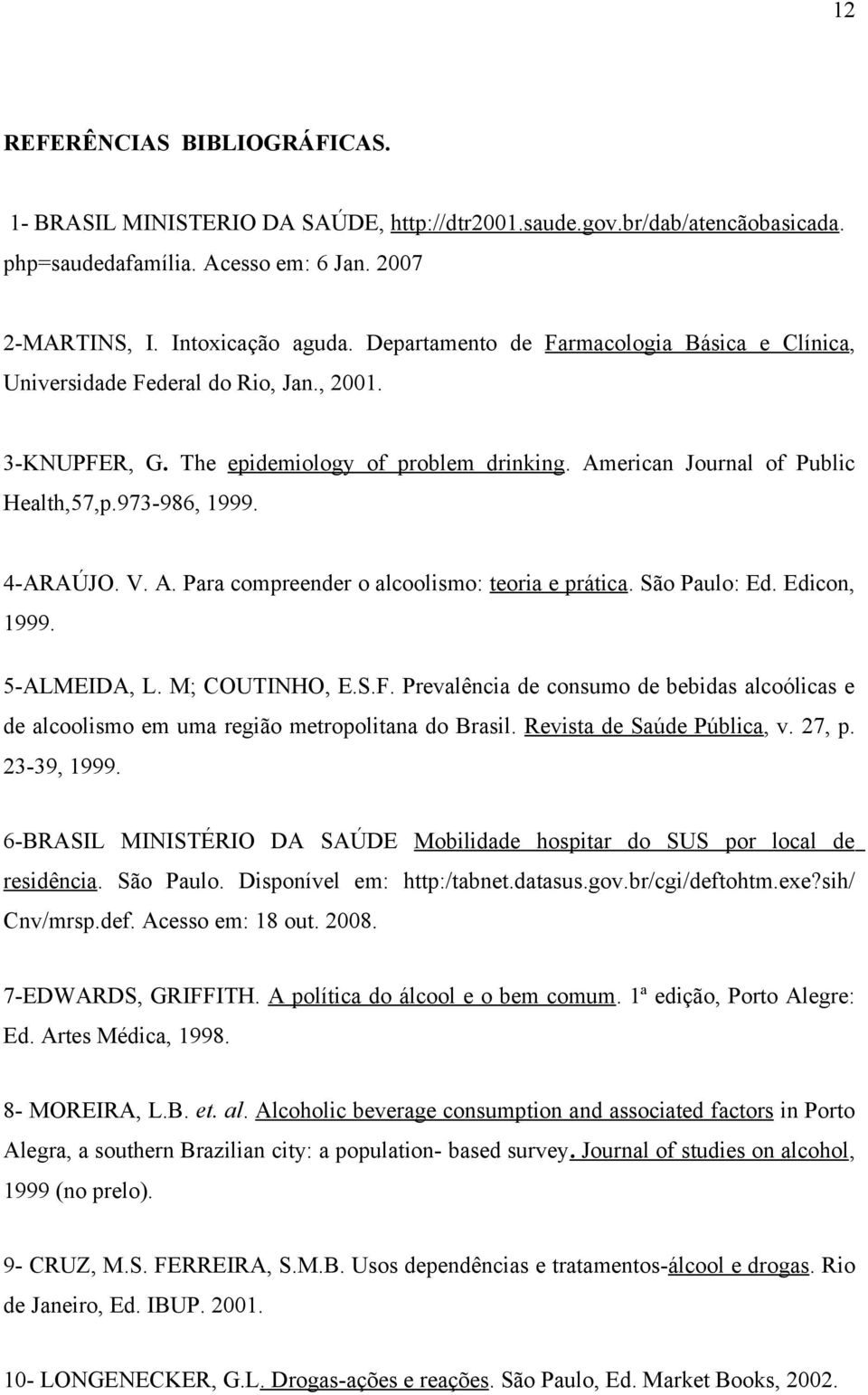 4-ARAÚJO. V. A. Para compreender o alcoolismo: teoria e prática. São Paulo: Ed. Edicon, 1999. 5-ALMEIDA, L. M; COUTINHO, E.S.F.