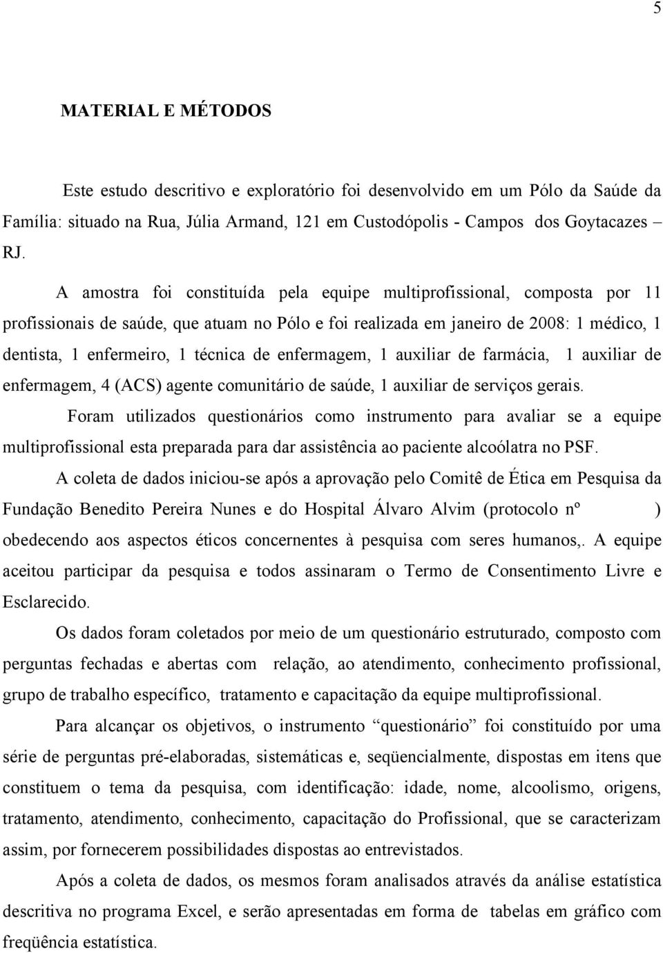 enfermagem, 1 auxiliar de farmácia, 1 auxiliar de enfermagem, 4 (ACS) agente comunitário de saúde, 1 auxiliar de serviços gerais.