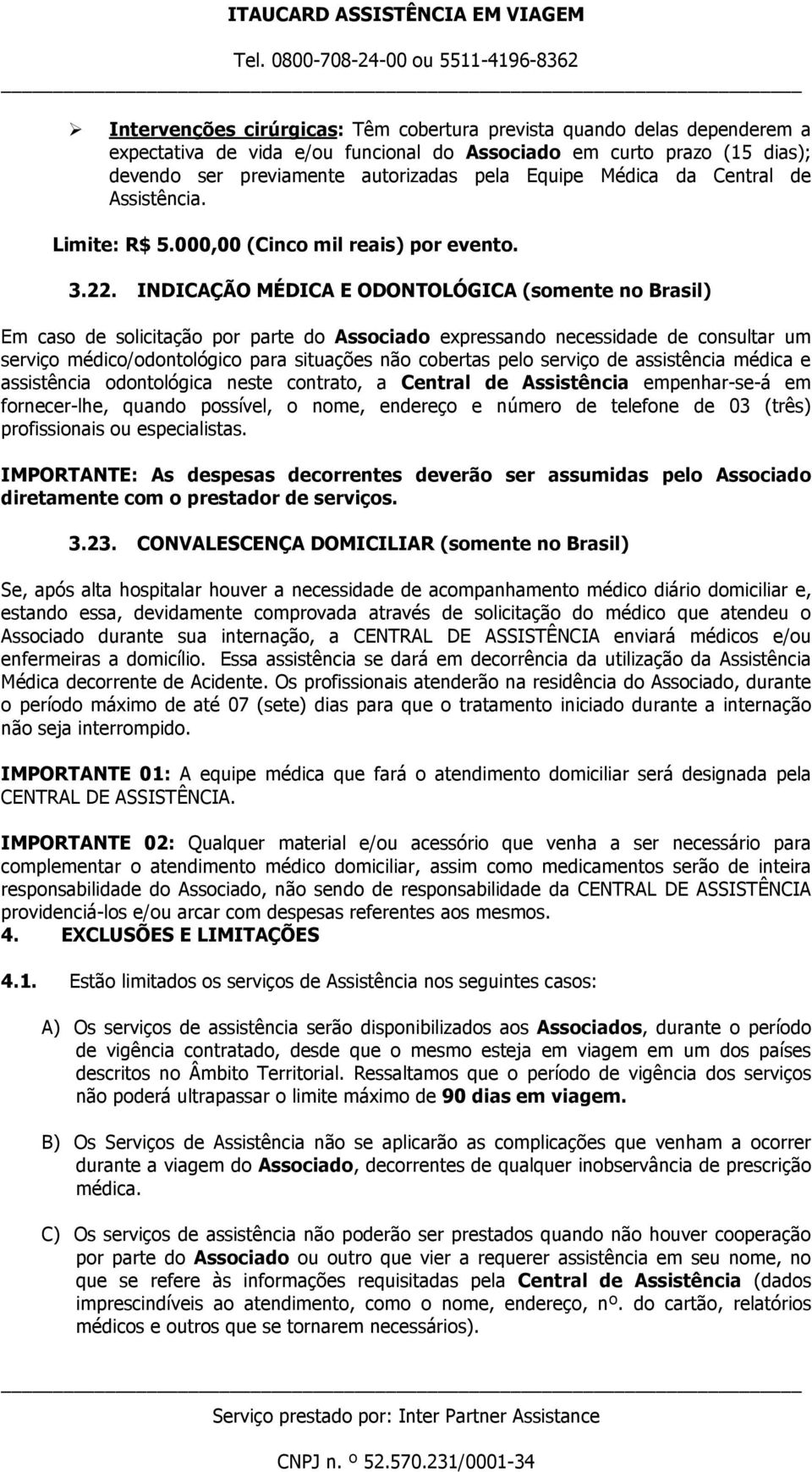 INDICAÇÃO MÉDICA E ODONTOLÓGICA (somente no Brasil) Em caso de solicitação por parte do Associado expressando necessidade de consultar um serviço médico/odontológico para situações não cobertas pelo