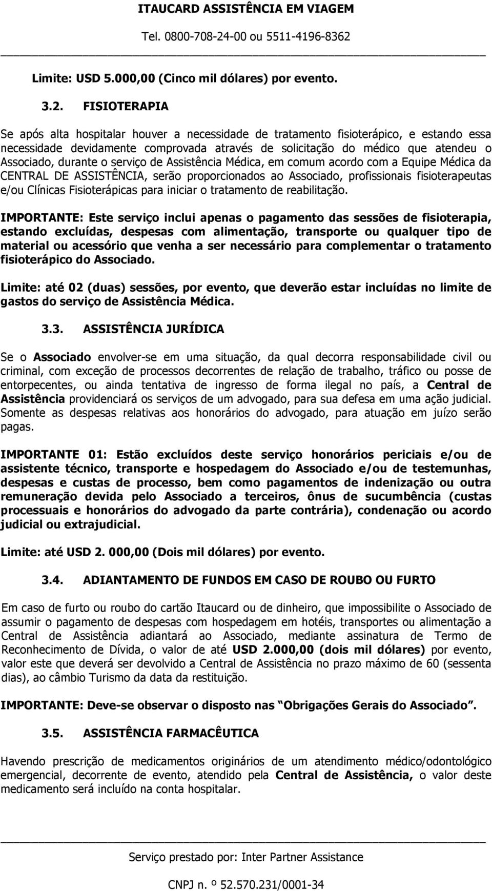 durante o serviço de Assistência Médica, em comum acordo com a Equipe Médica da CENTRAL DE ASSISTÊNCIA, serão proporcionados ao Associado, profissionais fisioterapeutas e/ou Clínicas Fisioterápicas