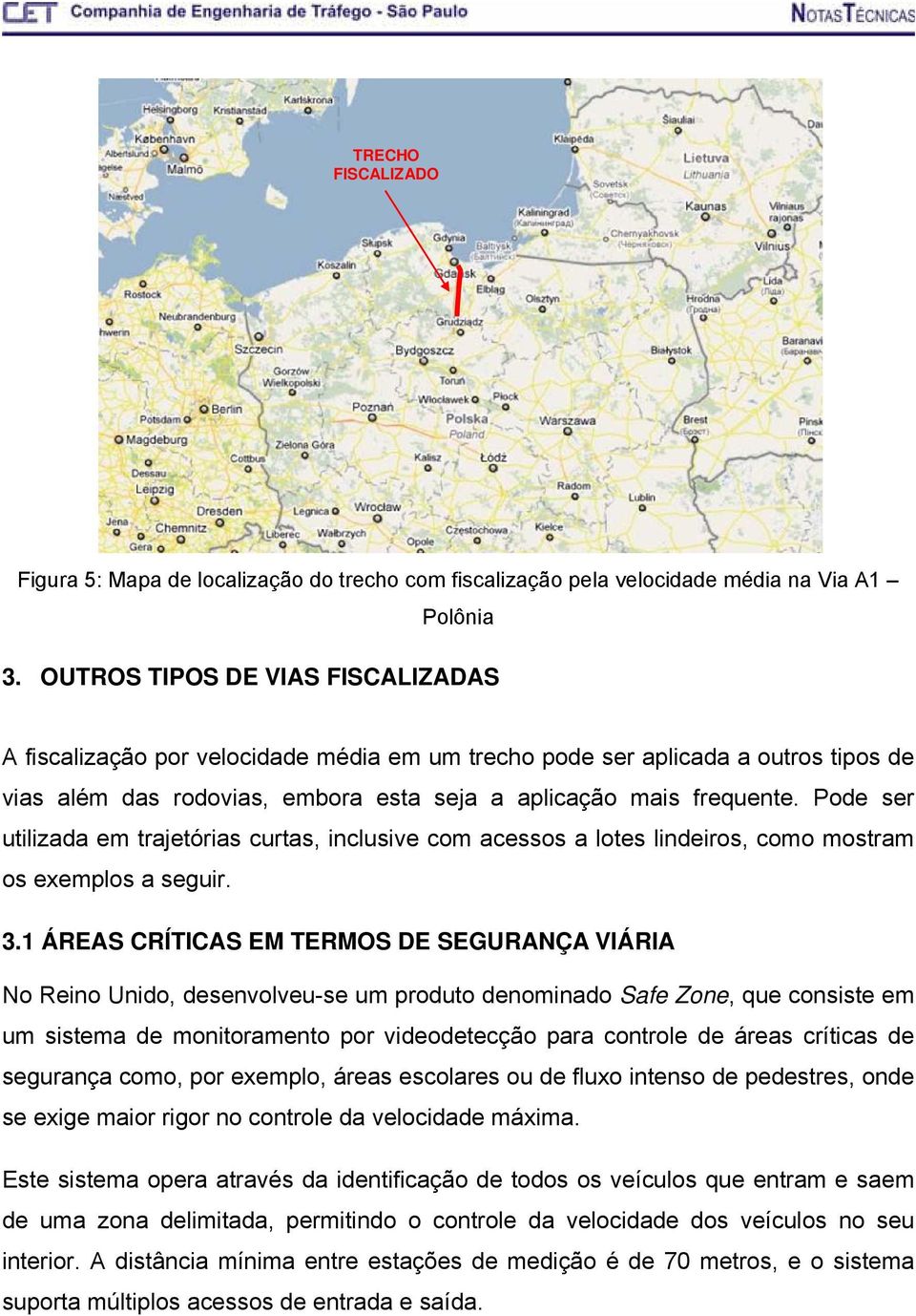 Pode ser utilizada em trajetórias curtas, inclusive com acessos a lotes lindeiros, como mostram os exemplos a seguir. 3.