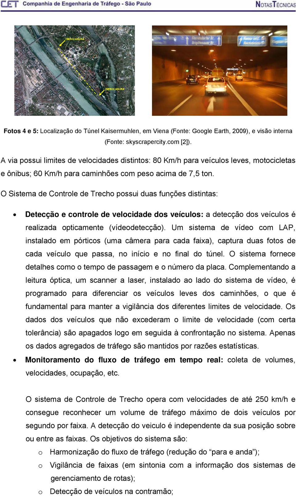 O Sistema de Controle de Trecho possui duas funções distintas: Detecção e controle de velocidade dos veículos: a detecção dos veículos é realizada opticamente (vídeodetecção).