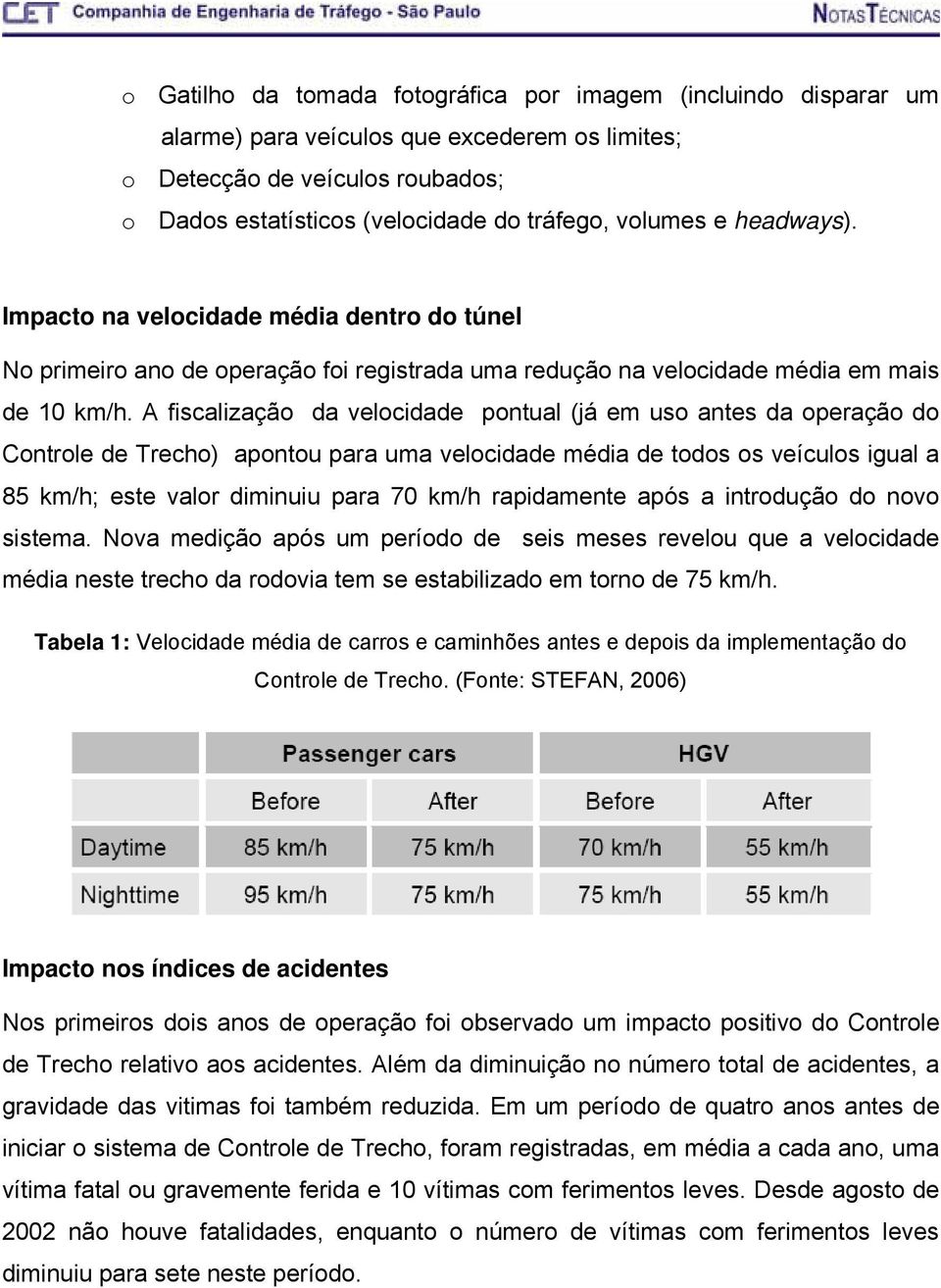 A fiscalização da velocidade pontual (já em uso antes da operação do Controle de Trecho) apontou para uma velocidade média de todos os veículos igual a 85 km/h; este valor diminuiu para 70 km/h