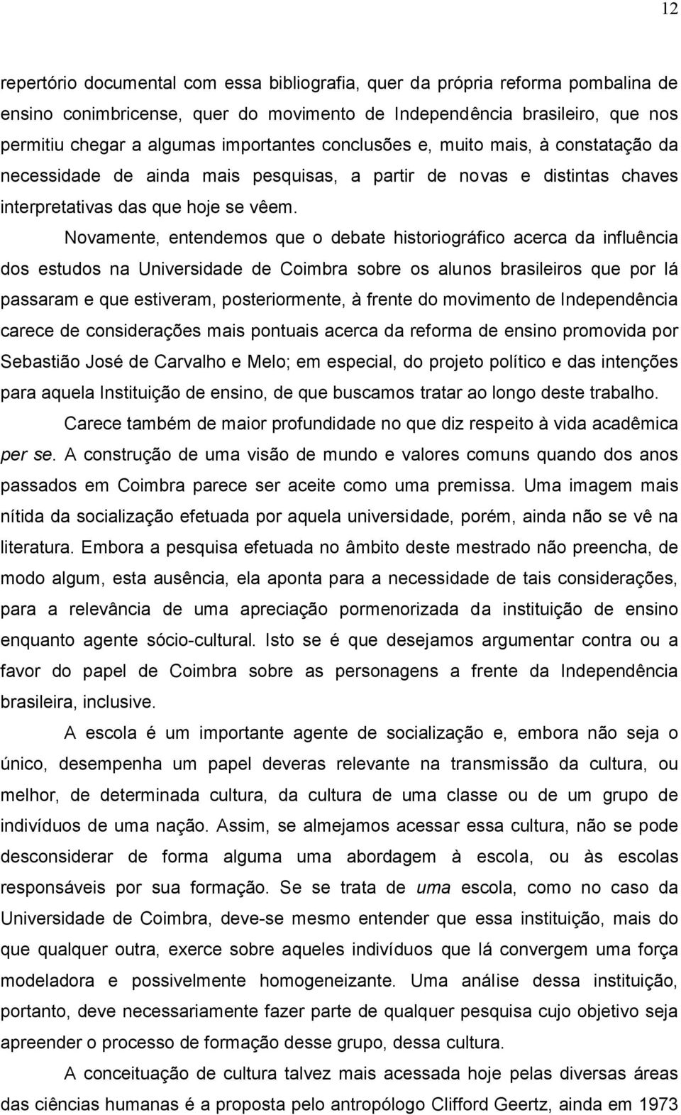 Novamente, entendemos que o debate historiográfico acerca da influência dos estudos na Universidade de Coimbra sobre os alunos brasileiros que por lá passaram e que estiveram, posteriormente, à