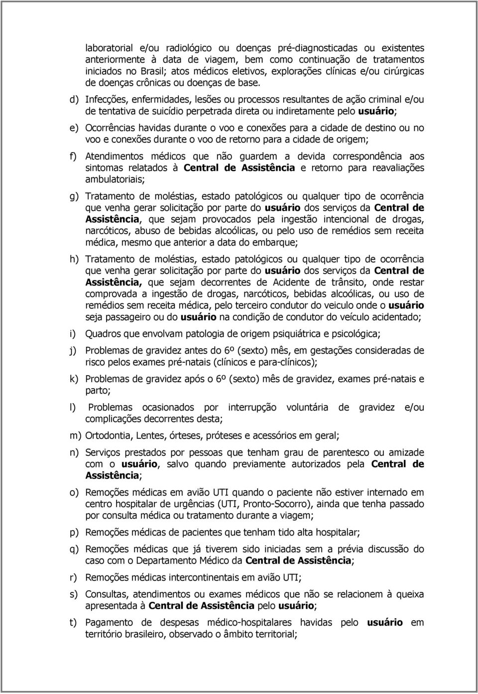 d) Infecções, enfermidades, lesões ou processos resultantes de ação criminal e/ou de tentativa de suicídio perpetrada direta ou indiretamente pelo usuário; e) Ocorrências havidas durante o voo e