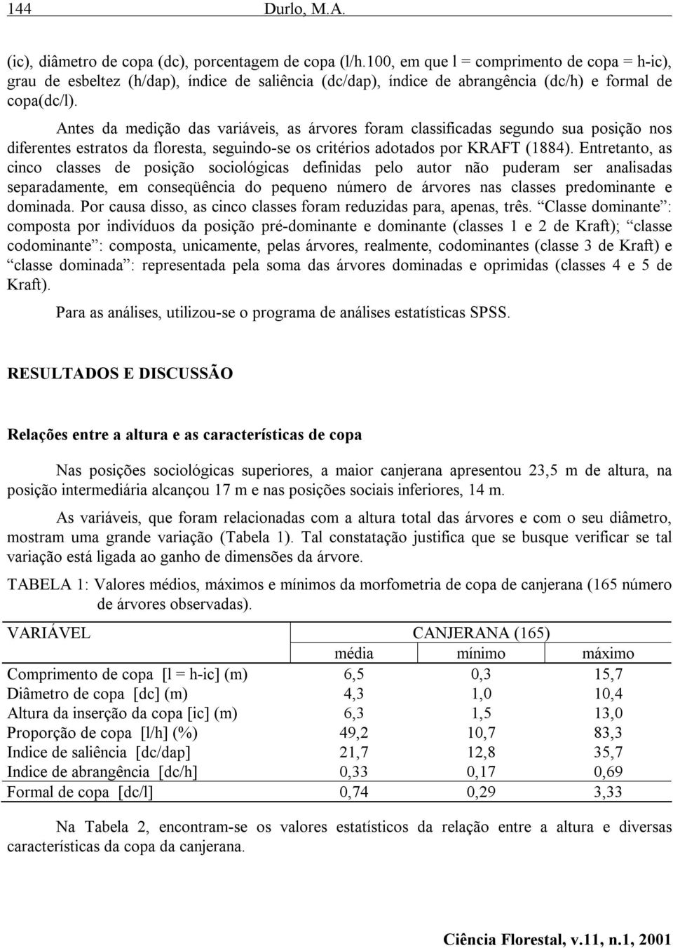 Antes da medição das variáveis, as árvores foram classificadas segundo sua posição nos diferentes estratos da floresta, seguindo-se os critérios adotados por KRAFT (1884).