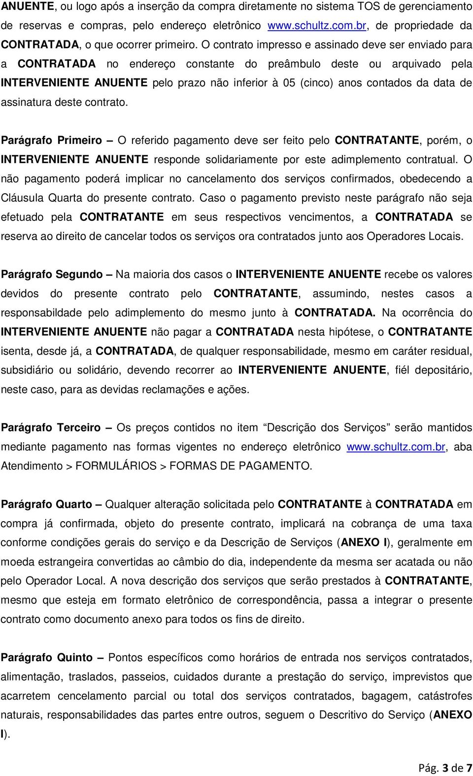 da data de assinatura deste contrato. Parágrafo Primeiro O referido pagamento deve ser feito pelo CONTRATANTE, porém, o INTERVENIENTE ANUENTE responde solidariamente por este adimplemento contratual.