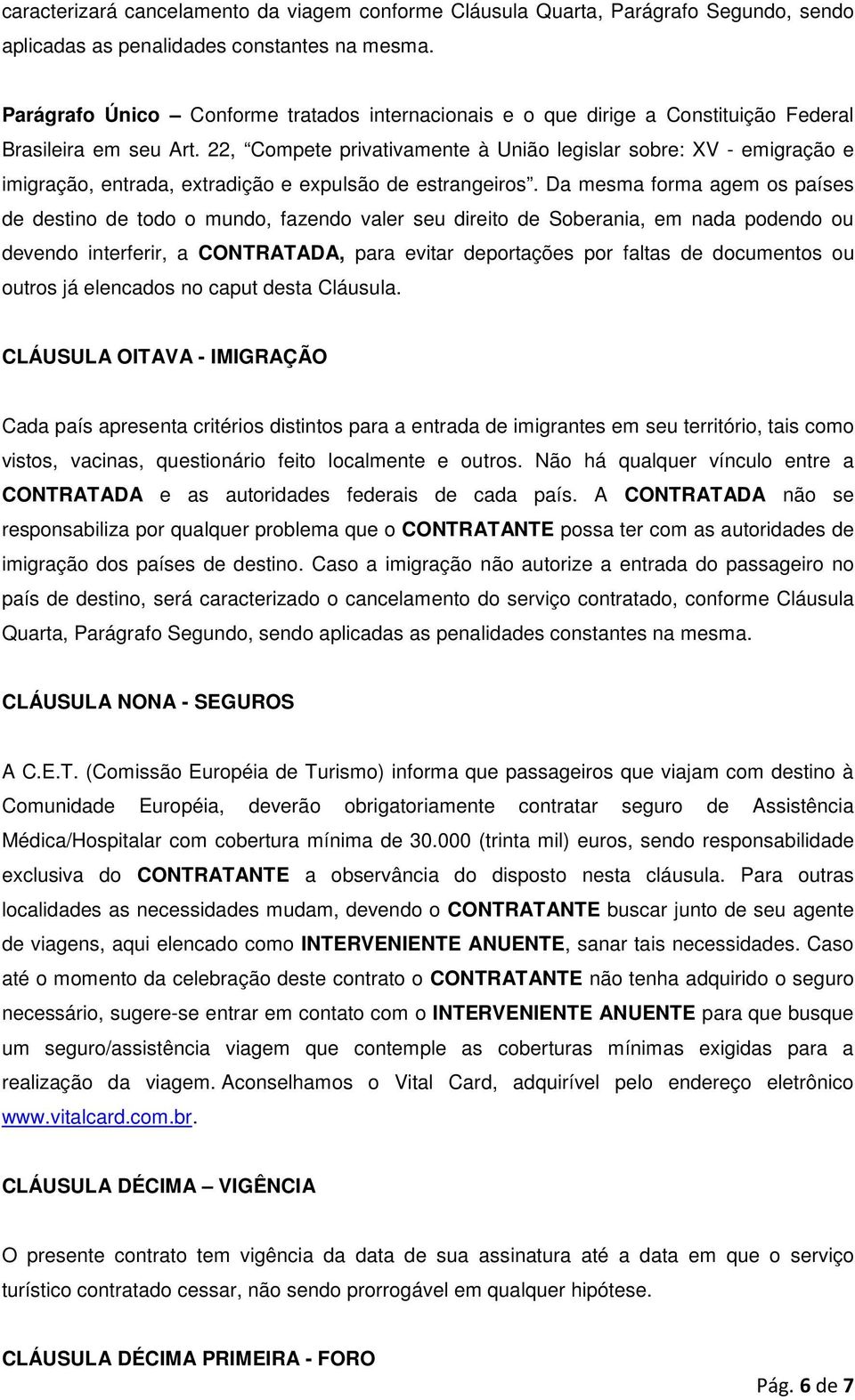 22, Compete privativamente à União legislar sobre: XV - emigração e imigração, entrada, extradição e expulsão de estrangeiros.