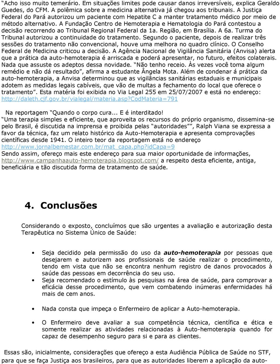 A Fundação Centro de Hemoterapia e Hematologia do Pará contestou a decisão recorrendo ao Tribunal Regional Federal da 1a. Região, em Brasília. A 6a.