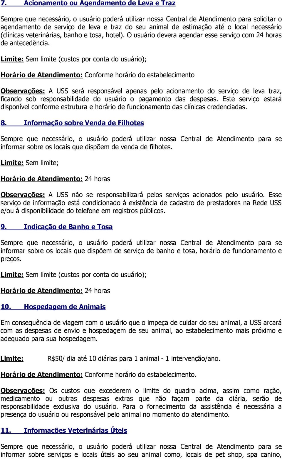 Horário de Atendimento: Conforme horário do estabelecimento Observações: A USS será responsável apenas pelo acionamento do serviço de leva traz, ficando sob responsabilidade do usuário o pagamento