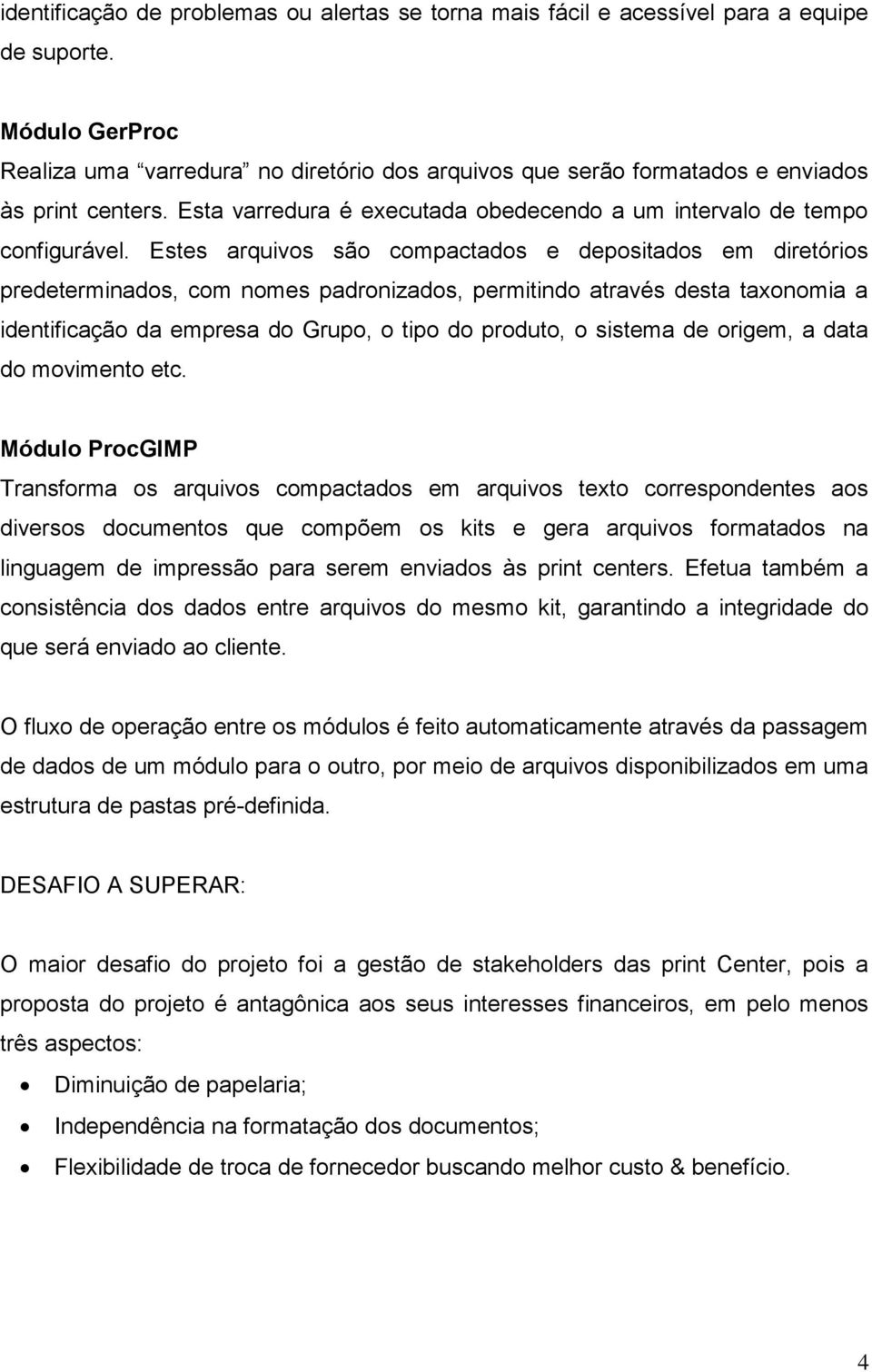 Estes arquivos são compactados e depositados em diretórios predeterminados, com nomes padronizados, permitindo através desta taxonomia a identificação da empresa do Grupo, o tipo do produto, o