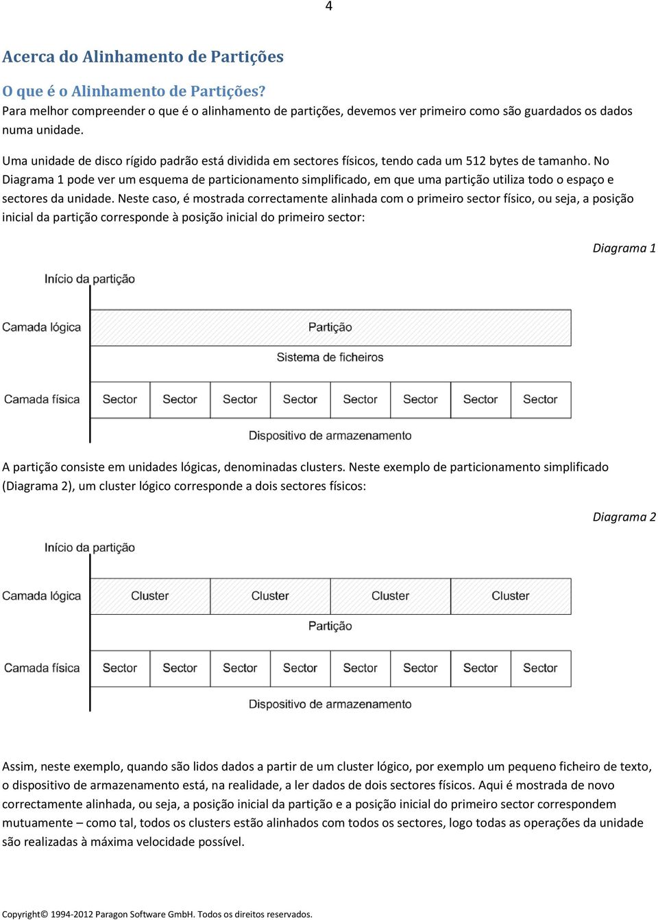 No Diagrama 1 pode ver um esquema de particionamento simplificado, em que uma partição utiliza todo o espaço e sectores da unidade.