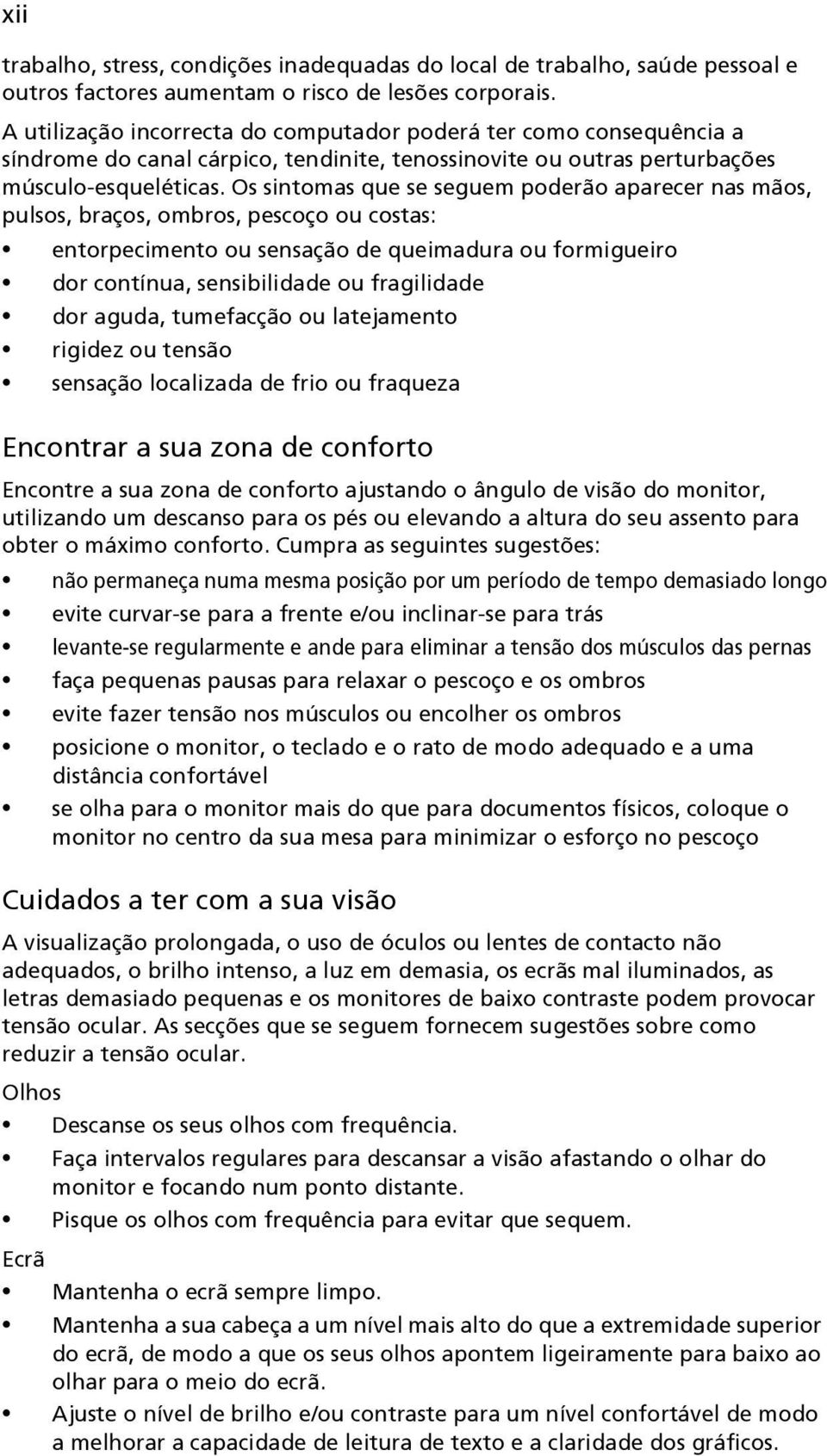 Os sintomas que se seguem poderão aparecer nas mãos, pulsos, braços, ombros, pescoço ou costas: entorpecimento ou sensação de queimadura ou formigueiro dor contínua, sensibilidade ou fragilidade dor