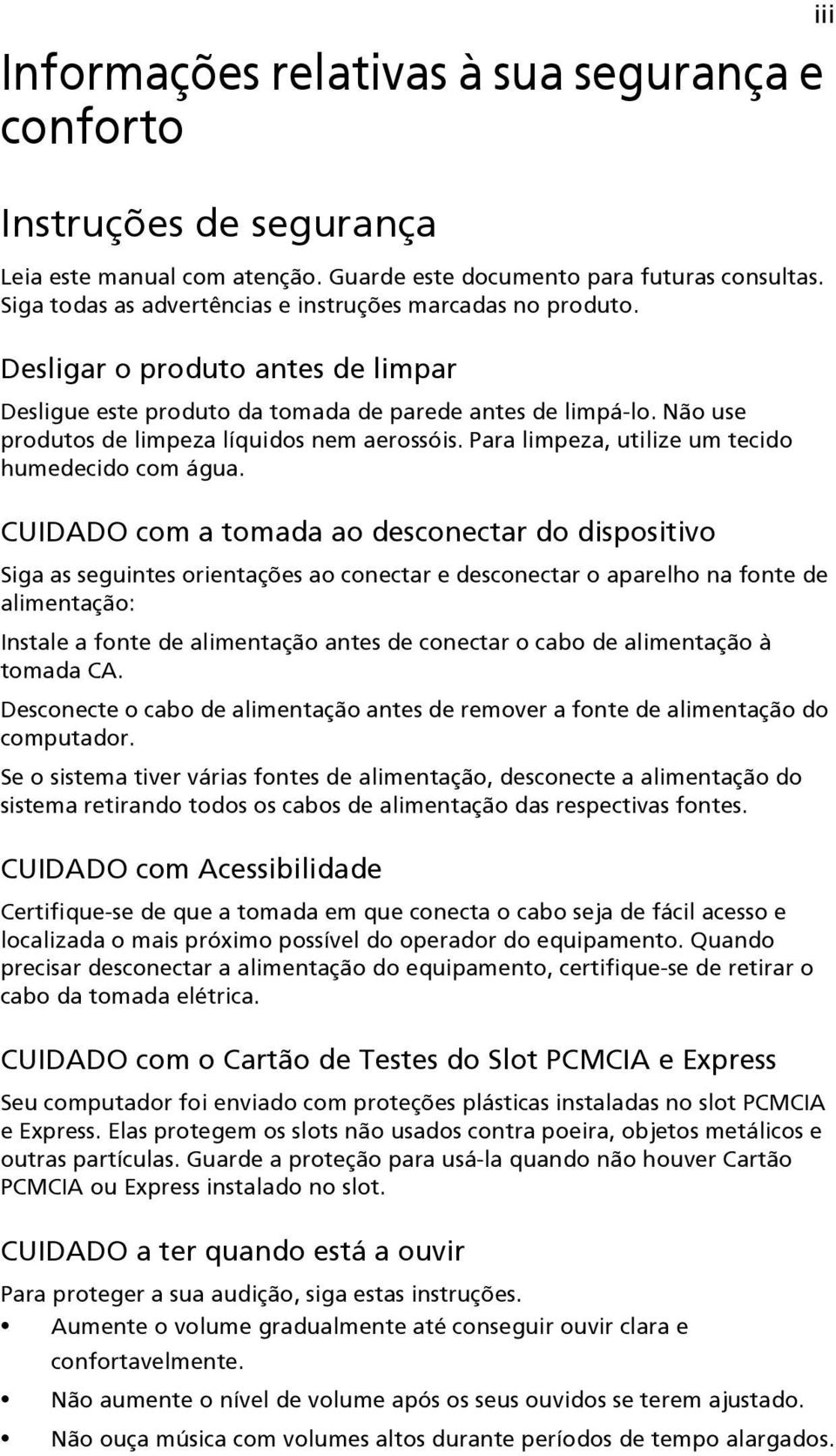 Não use produtos de limpeza líquidos nem aerossóis. Para limpeza, utilize um tecido humedecido com água.