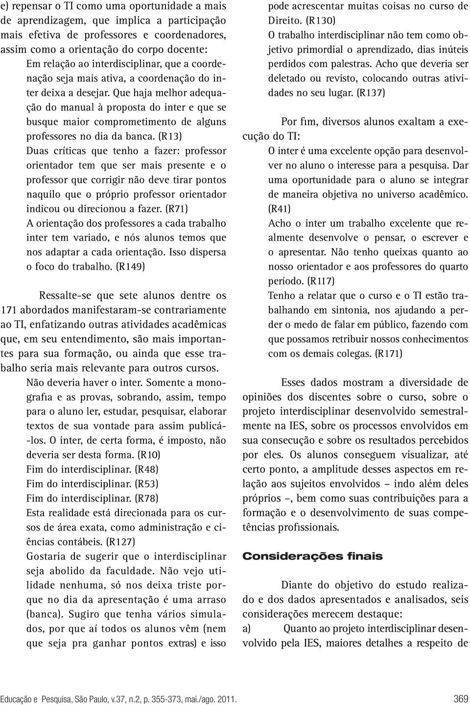 Que haja melhor adequação do manual à proposta do inter e que se busque maior comprometimento de alguns professores no dia da banca.