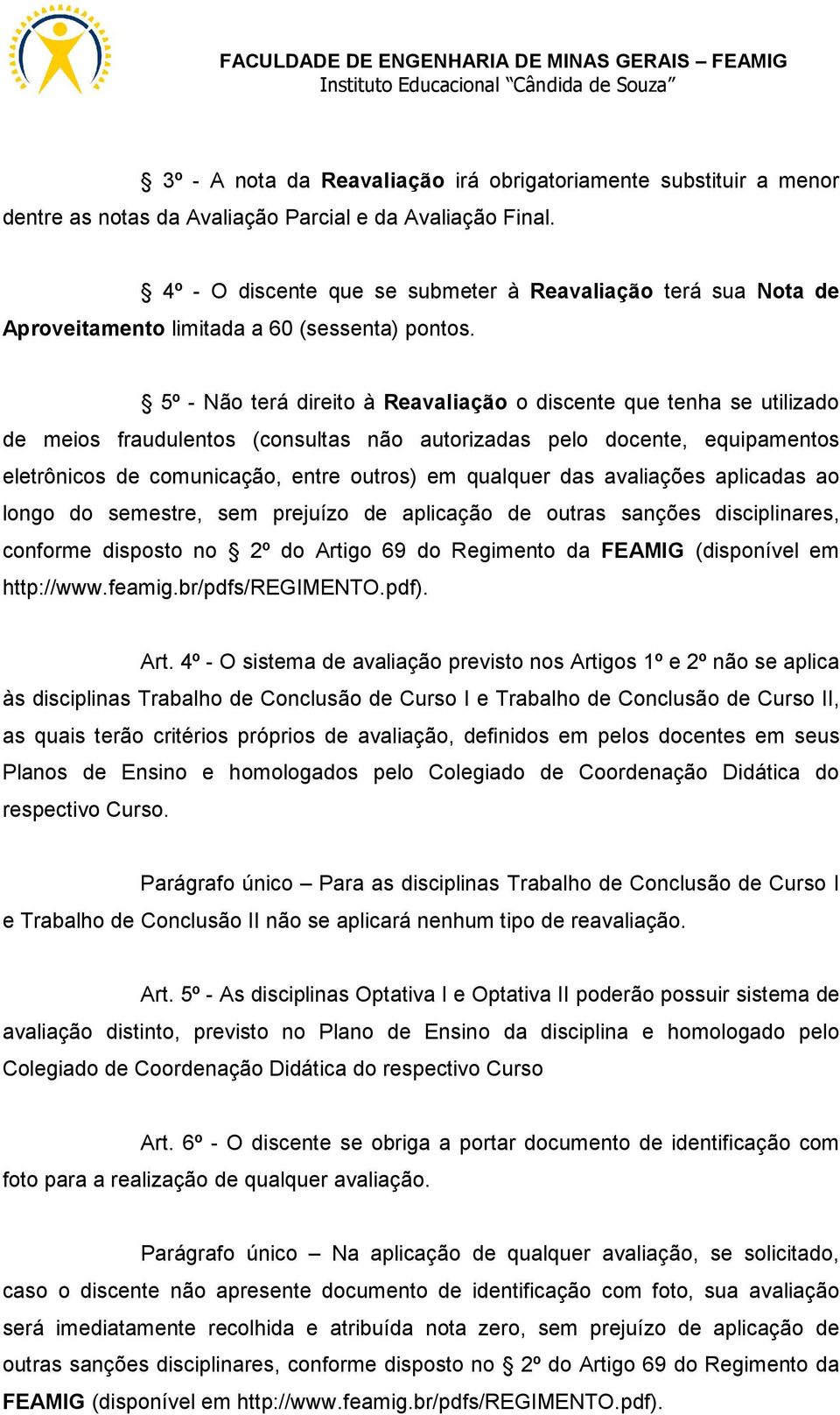 5º - Não terá direito à Reavaliação o discente que tenha se utilizado de meios fraudulentos (consultas não autorizadas pelo docente, equipamentos eletrônicos de comunicação, entre outros) em qualquer