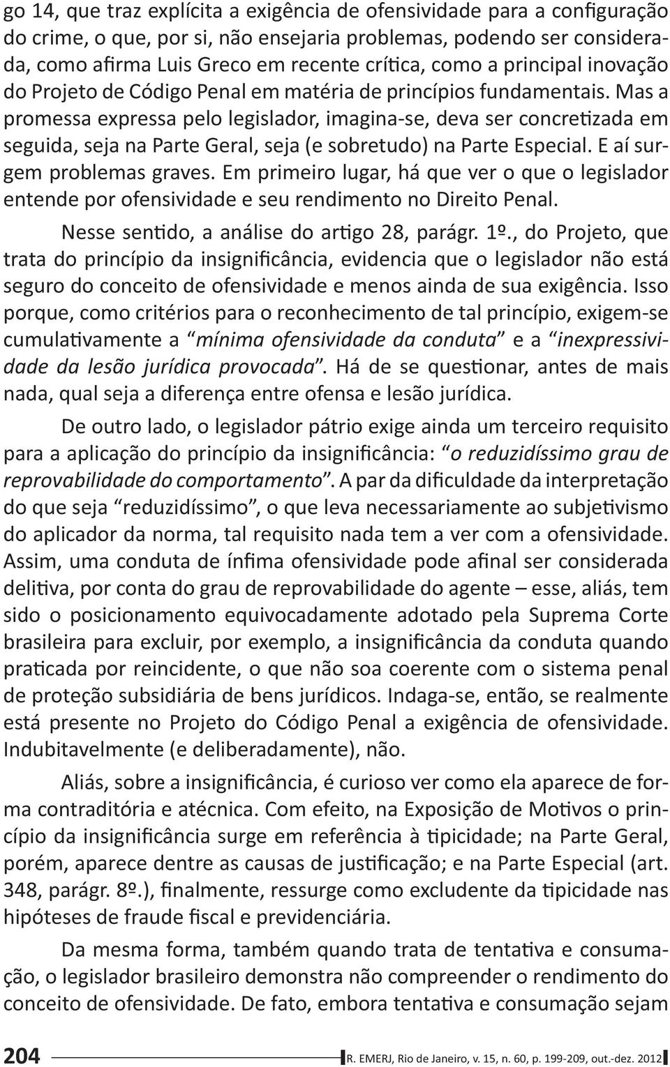 Mas a promessa expressa pelo legislador, imagina-se, deva ser concre zada em seguida, seja na Parte Geral, seja (e sobretudo) na Parte Especial. E aí surgem problemas graves.