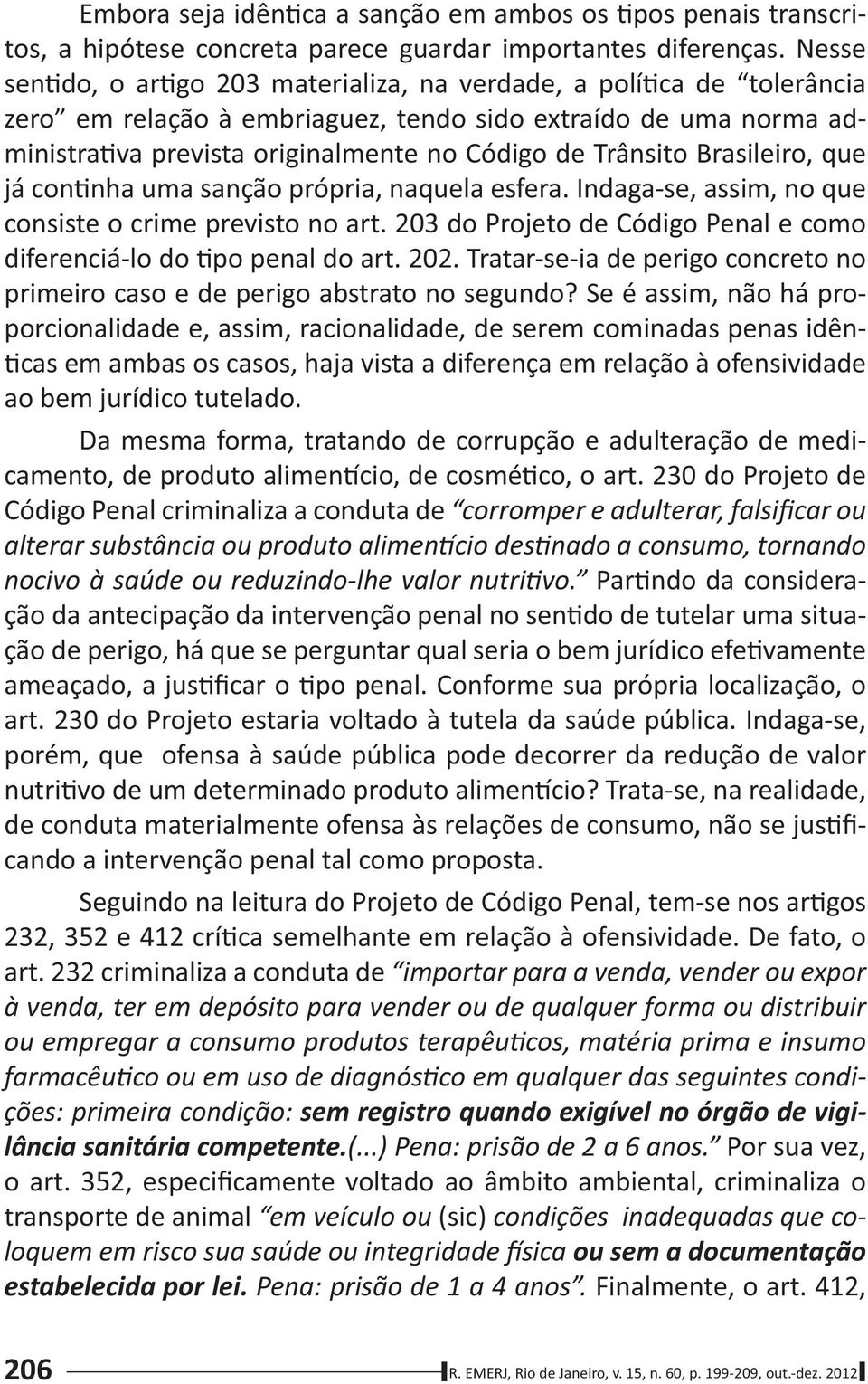 Brasileiro, que já con nha uma sanção própria, naquela esfera. Indaga-se, assim, no que consiste o crime previsto no art. 203 do Projeto de Código Penal e como diferenciá-lo do po penal do art. 202.