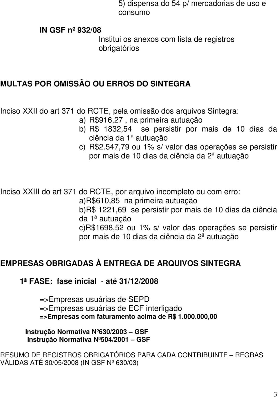 547,79 ou 1% s/ valor das operações se persistir por mais de 10 dias da ciência da 2ª autuação Inciso XXIII do art 371 do RCTE, por arquivo incompleto ou com erro: a)r$610,85 na primeira autuação