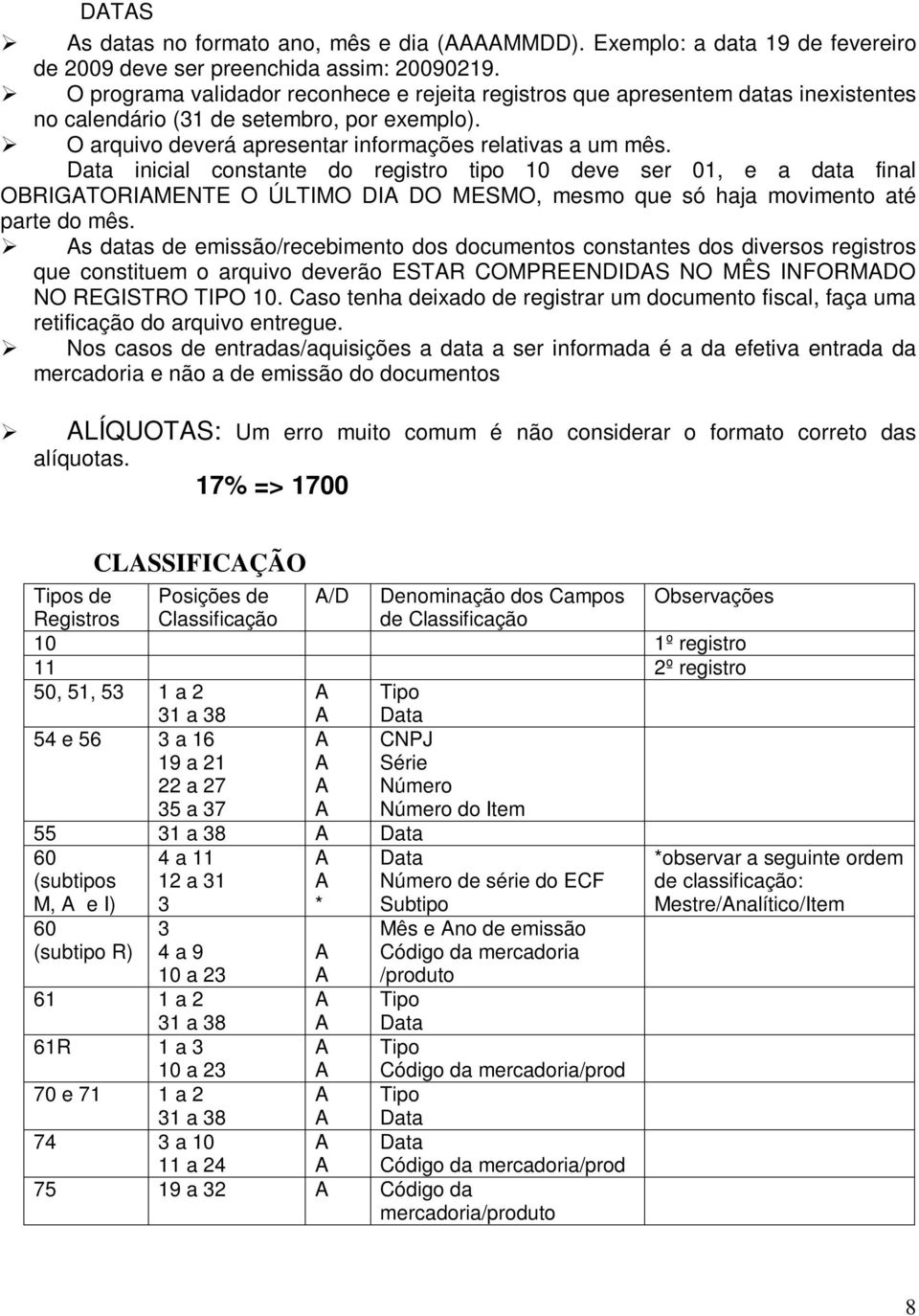 Data inicial constante do registro tipo 10 deve ser 01, e a data final OBRIGTORIMENTE O ÚLTIMO DI DO MESMO, mesmo que só haja movimento até parte do mês.