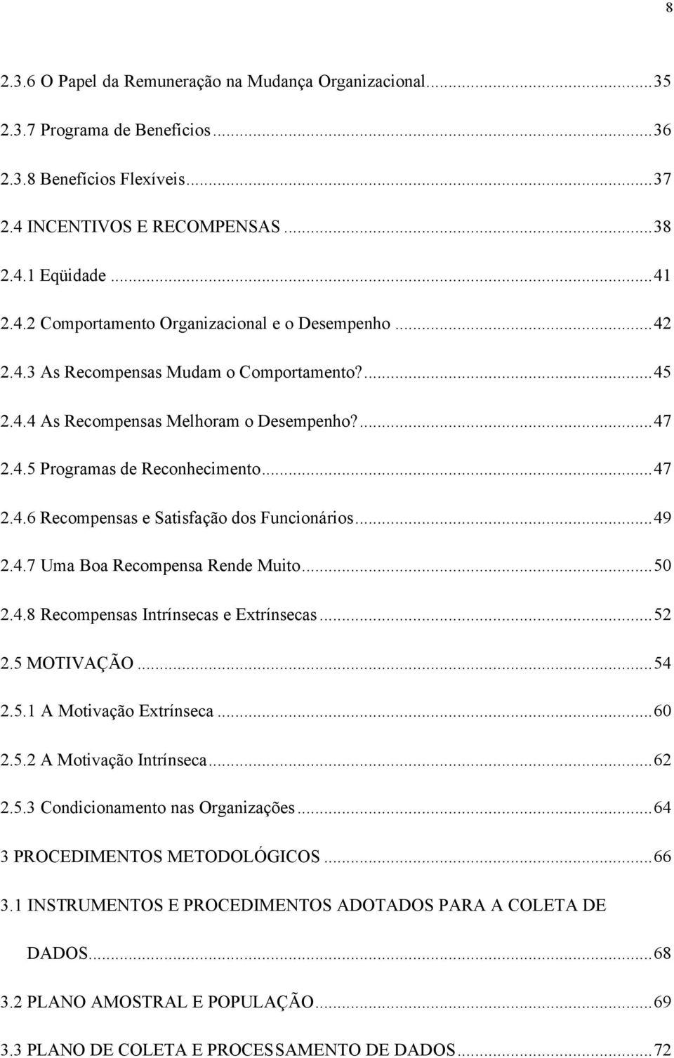 ..50 2.4.8 Recompensas Intrínsecas e Extrínsecas...52 2.5 MOTIVAÇÃO...54 2.5.1 A Motivação Extrínseca...60 2.5.2 A Motivação Intrínseca...62 2.5.3 Condicionamento nas Organizações.