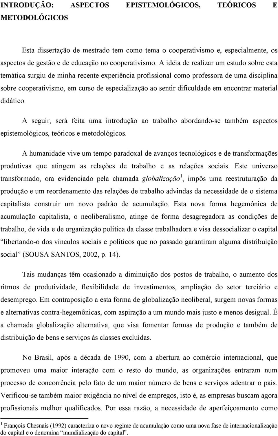 dificuldade em encontrar material didático. A seguir, será feita uma introdução ao trabalho abordando-se também aspectos epistemológicos, teóricos e metodológicos.