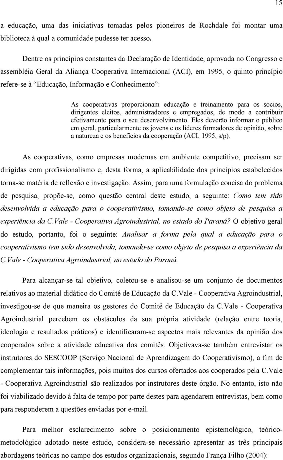 Informação e Conhecimento : As cooperativas proporcionam educação e treinamento para os sócios, dirigentes eleitos, administradores e empregados, de modo a contribuir efetivamente para o seu