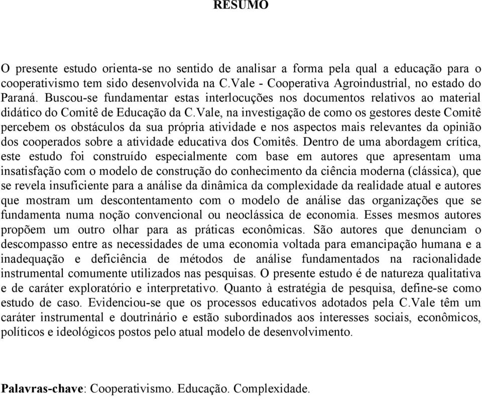 Vale, na investigação de como os gestores deste Comitê percebem os obstáculos da sua própria atividade e nos aspectos mais relevantes da opinião dos cooperados sobre a atividade educativa dos Comitês.