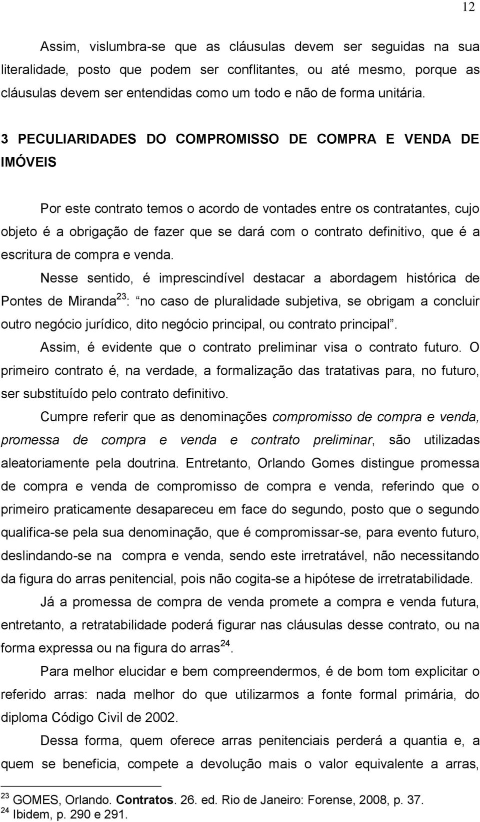 3 PECULIARIDADES DO COMPROMISSO DE COMPRA E VENDA DE IMÓVEIS Por este contrato temos o acordo de vontades entre os contratantes, cujo objeto é a obrigação de fazer que se dará com o contrato