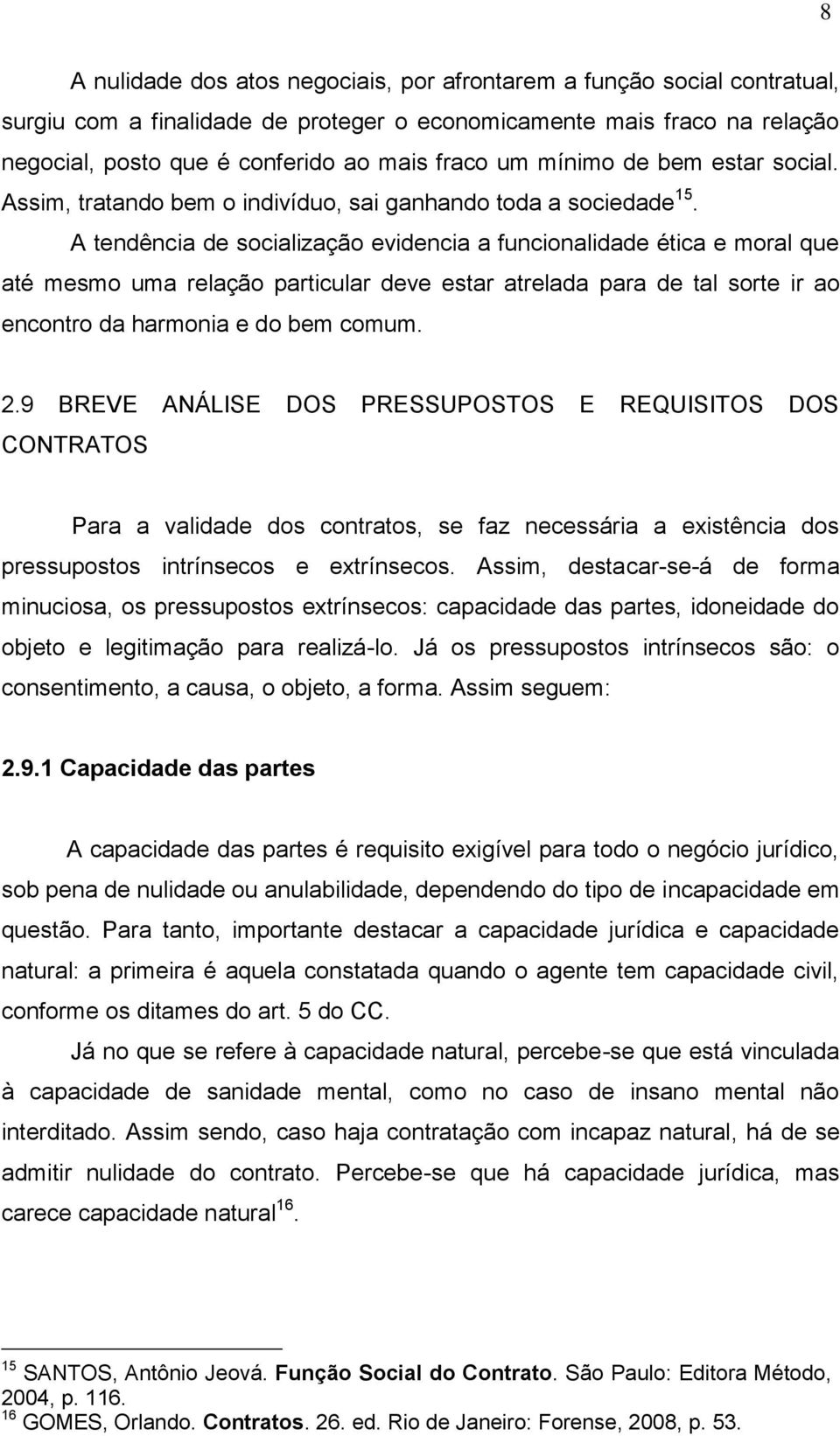 A tendência de socialização evidencia a funcionalidade ética e moral que até mesmo uma relação particular deve estar atrelada para de tal sorte ir ao encontro da harmonia e do bem comum. 2.