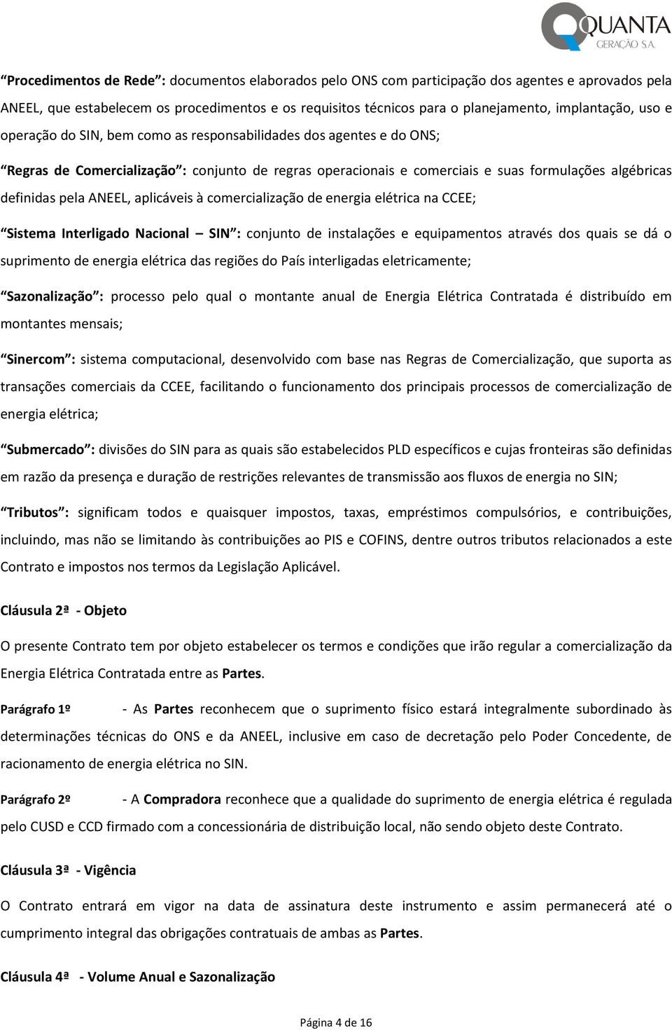 aplicáveis à comercialização de energia elétrica na CCEE; Sistema Interligado Nacional SIN : conjunto de instalações e equipamentos através dos quais se dá o suprimento de energia elétrica das