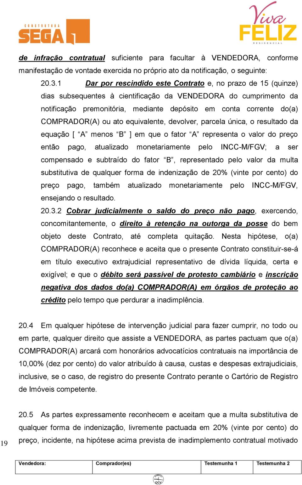 COMPRADOR(A) ou ato equivalente, devolver, parcela única, o resultado da equação [ A menos B ] em que o fator A representa o valor do preço então pago, atualizado monetariamente pelo INCC-M/FGV; a