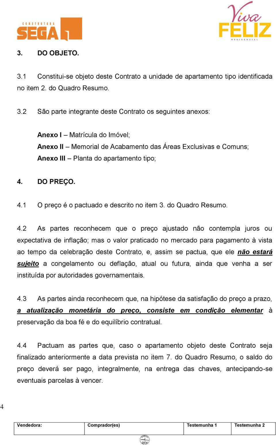 2 São parte integrante deste Contrato os seguintes anexos: Anexo I Matrícula do Imóvel; Anexo II Memorial de Acabamento das Áreas Exclusivas e Comuns; Anexo III Planta do apartamento tipo; 4.