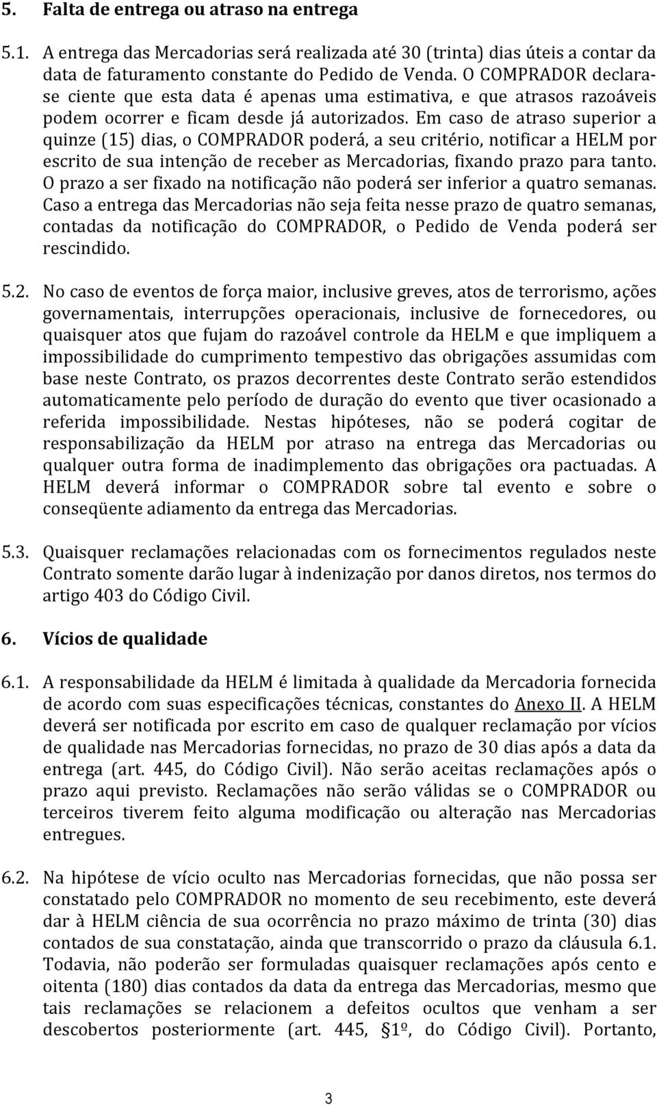 Em caso de atraso superior a quinze (15) dias, o COMPRADOR poderá, a seu critério, notificar a HELM por escrito de sua intenção de receber as Mercadorias, fixando prazo para tanto.