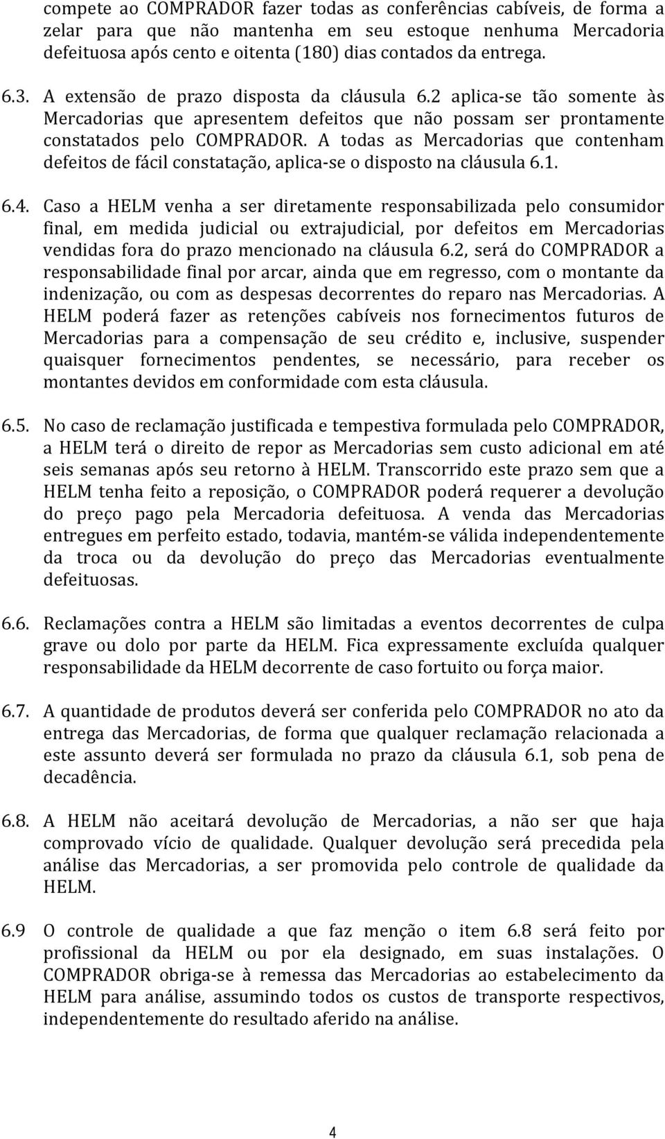 A todas as Mercadorias que contenham defeitos de fácil constatação, aplica-se o disposto na cláusula 6.1. 6.4.