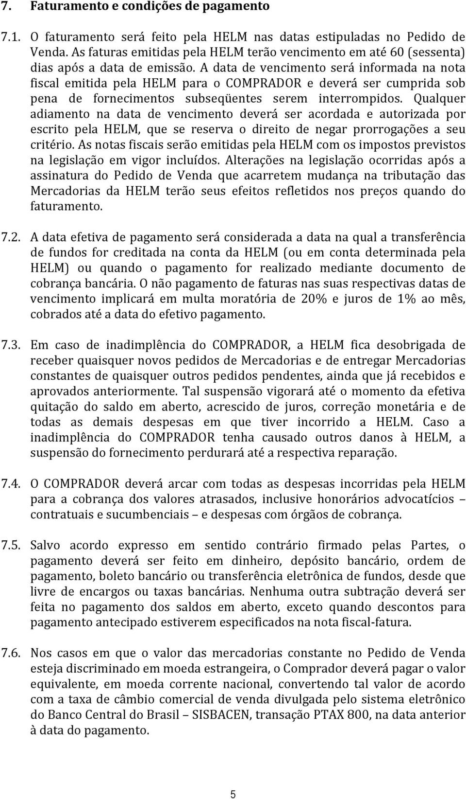 A data de vencimento será informada na nota fiscal emitida pela HELM para o COMPRADOR e deverá ser cumprida sob pena de fornecimentos subseqüentes serem interrompidos.