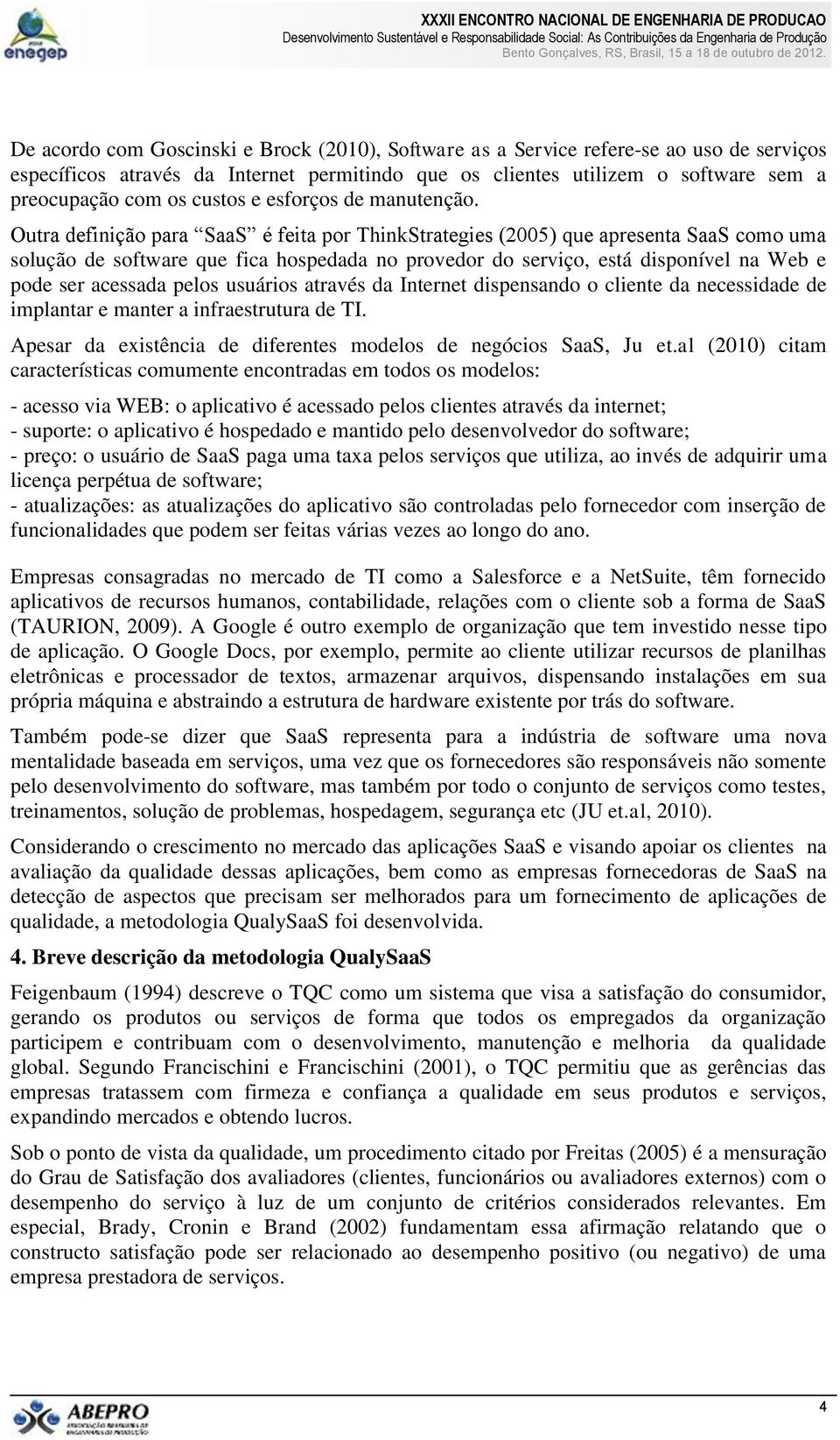 Outra definição para SaaS é feita por ThinkStrategies (2005) que apresenta SaaS como uma solução de software que fica hospedada no provedor do serviço, está disponível na Web e pode ser acessada