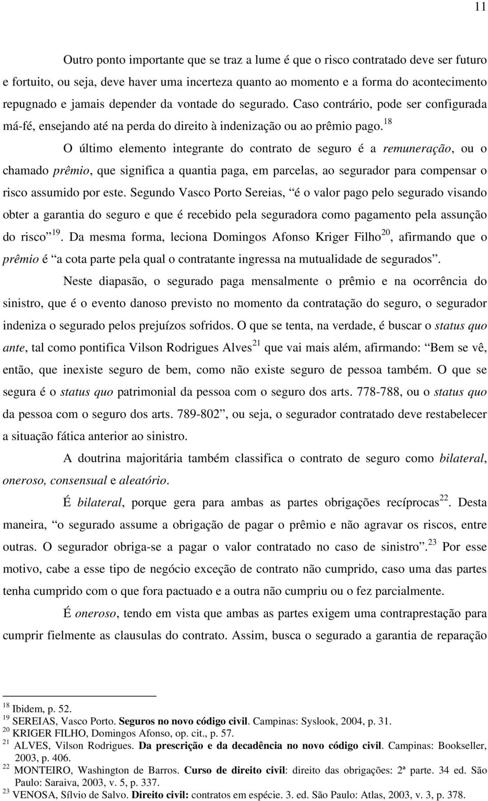 18 O último elemento integrante do contrato de seguro é a remuneração, ou o chamado prêmio, que significa a quantia paga, em parcelas, ao segurador para compensar o risco assumido por este.