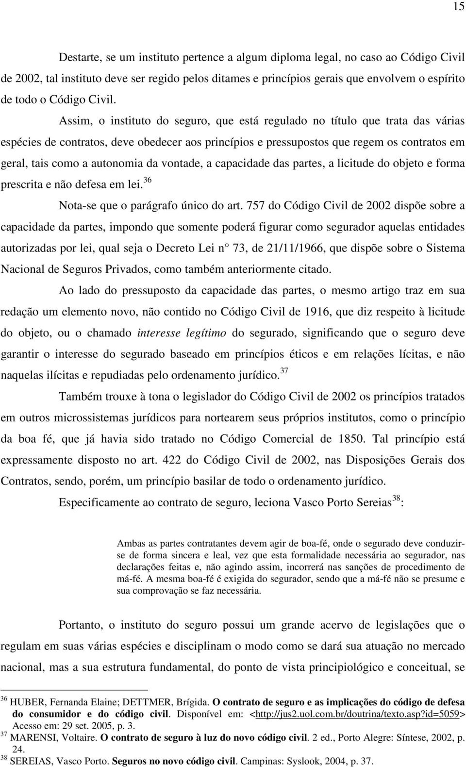 Assim, o instituto do seguro, que está regulado no título que trata das várias espécies de contratos, deve obedecer aos princípios e pressupostos que regem os contratos em geral, tais como a