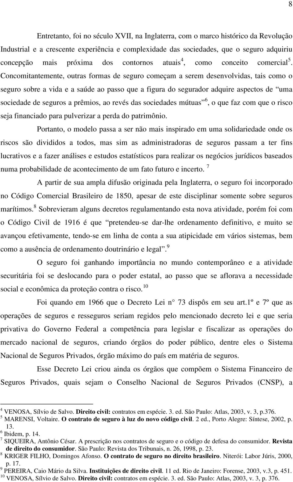 Concomitantemente, outras formas de seguro começam a serem desenvolvidas, tais como o seguro sobre a vida e a saúde ao passo que a figura do segurador adquire aspectos de uma sociedade de seguros a