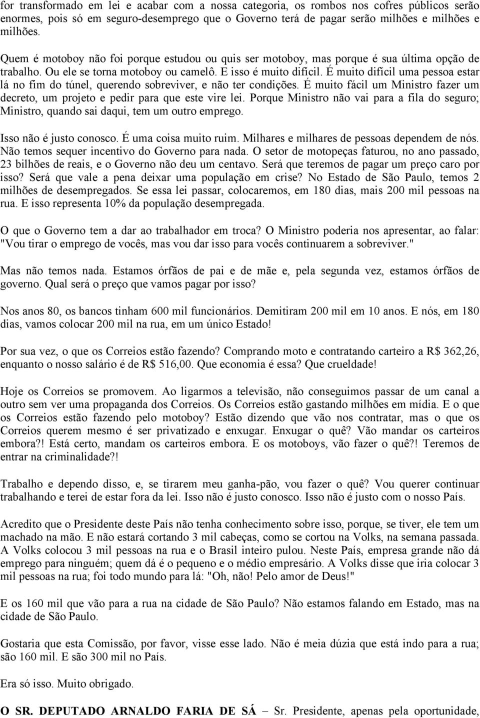 É muito difícil uma pessoa estar lá no fim do túnel, querendo sobreviver, e não ter condições. É muito fácil um Ministro fazer um decreto, um projeto e pedir para que este vire lei.