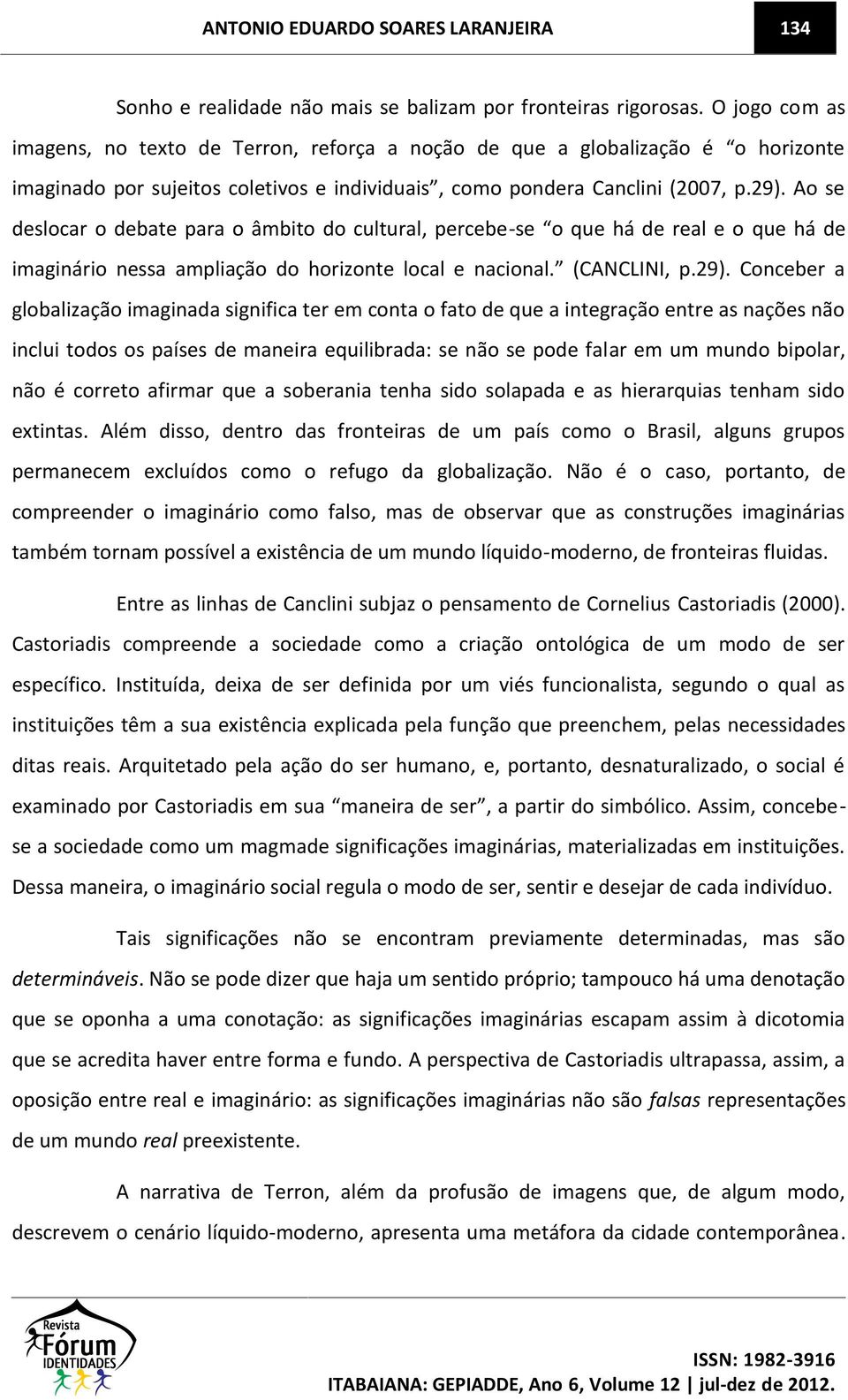 Ao se deslocar o debate para o âmbito do cultural, percebe-se o que há de real e o que há de imaginário nessa ampliação do horizonte local e nacional. (CANCLINI, p.29).