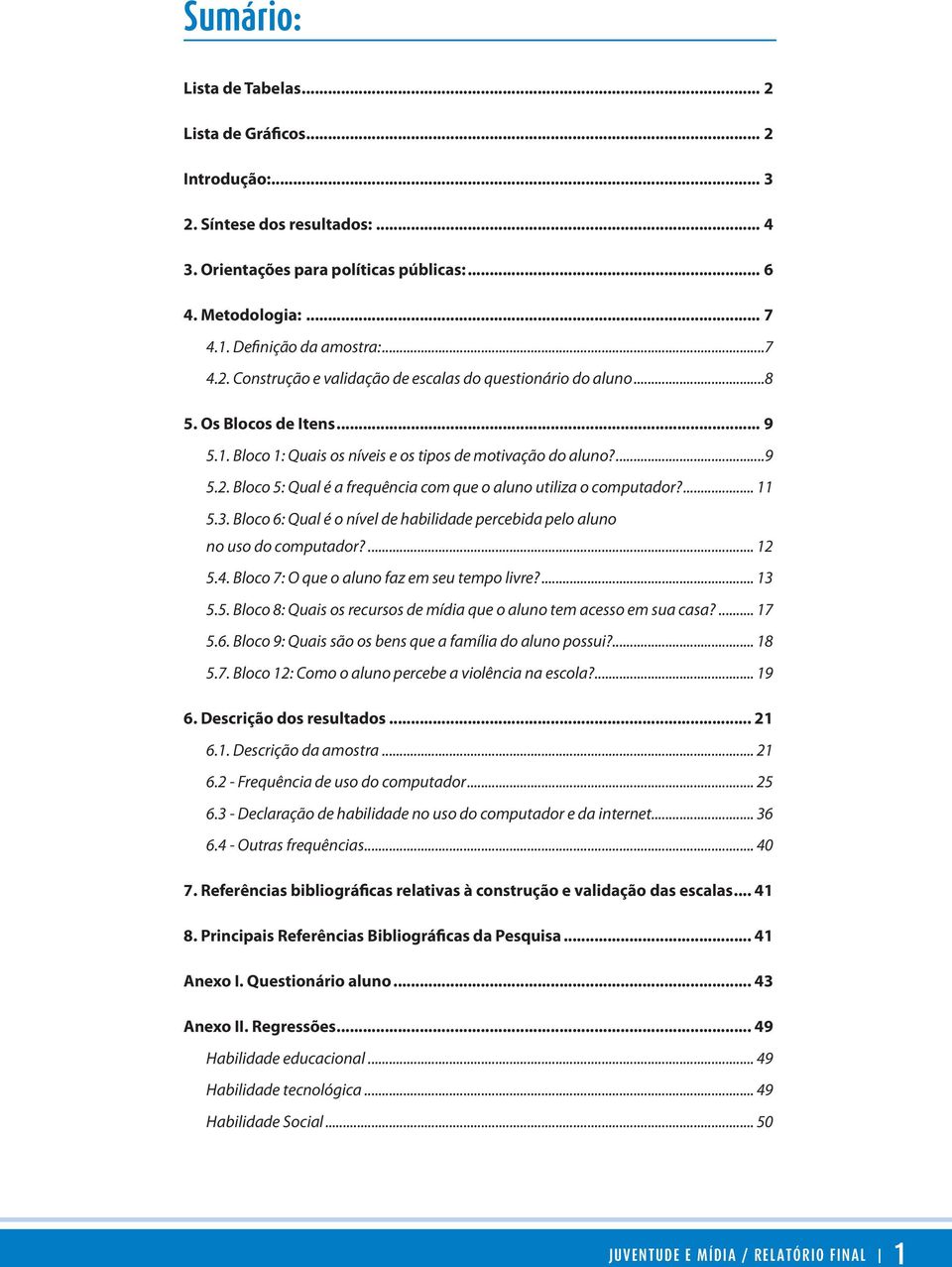 Bloco 6: Qual é o nível de habilidade percebida pelo aluno no uso do computador?... 12 5.4. Bloco 7: O que o aluno faz em seu tempo livre?... 13 5.5. Bloco 8: Quais os recursos de mídia que o aluno tem acesso em sua casa?