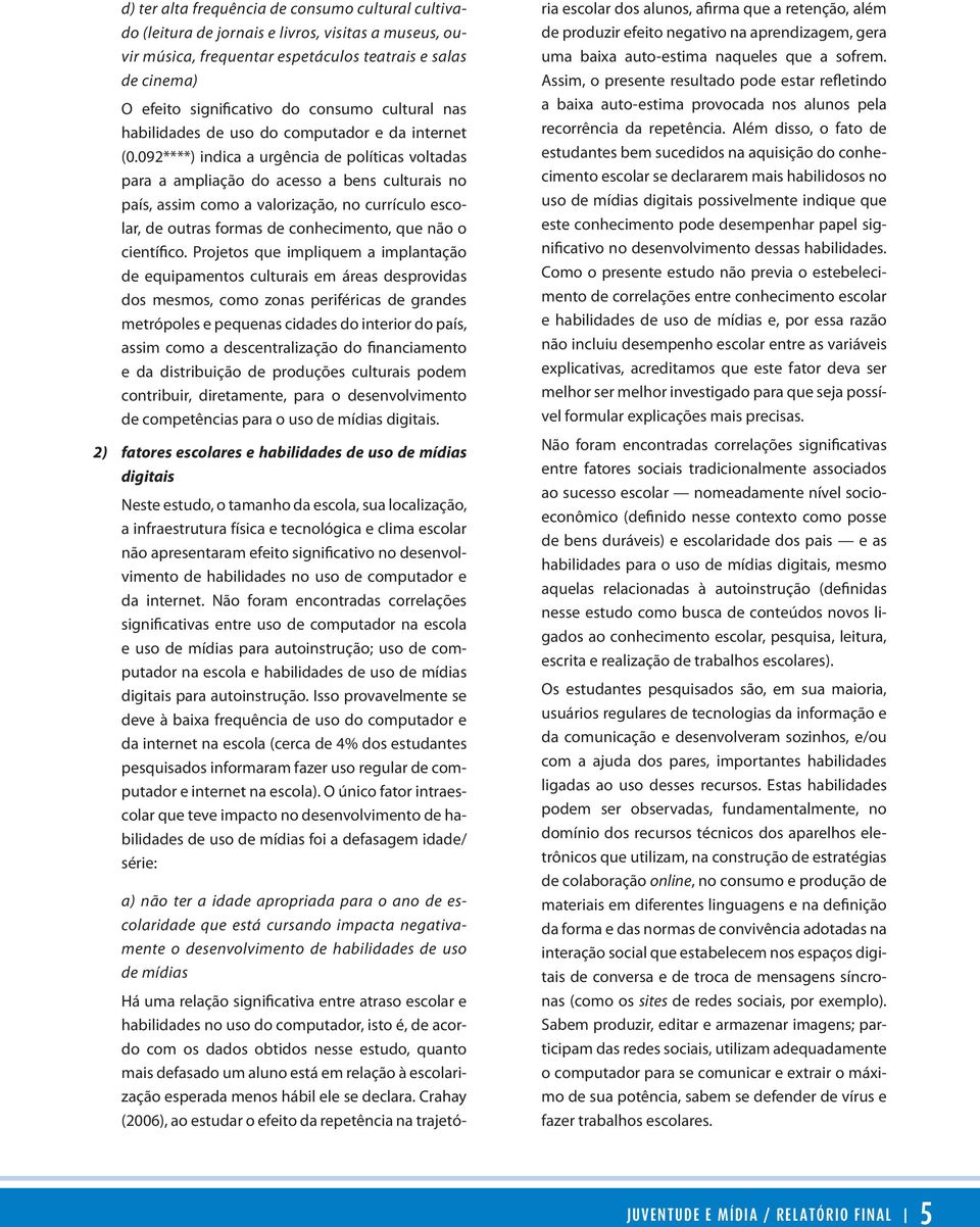 92****) indica a urgência de políticas voltadas para a ampliação do acesso a bens culturais no país, assim como a valorização, no currículo escolar, de outras formas de conhecimento, que não o